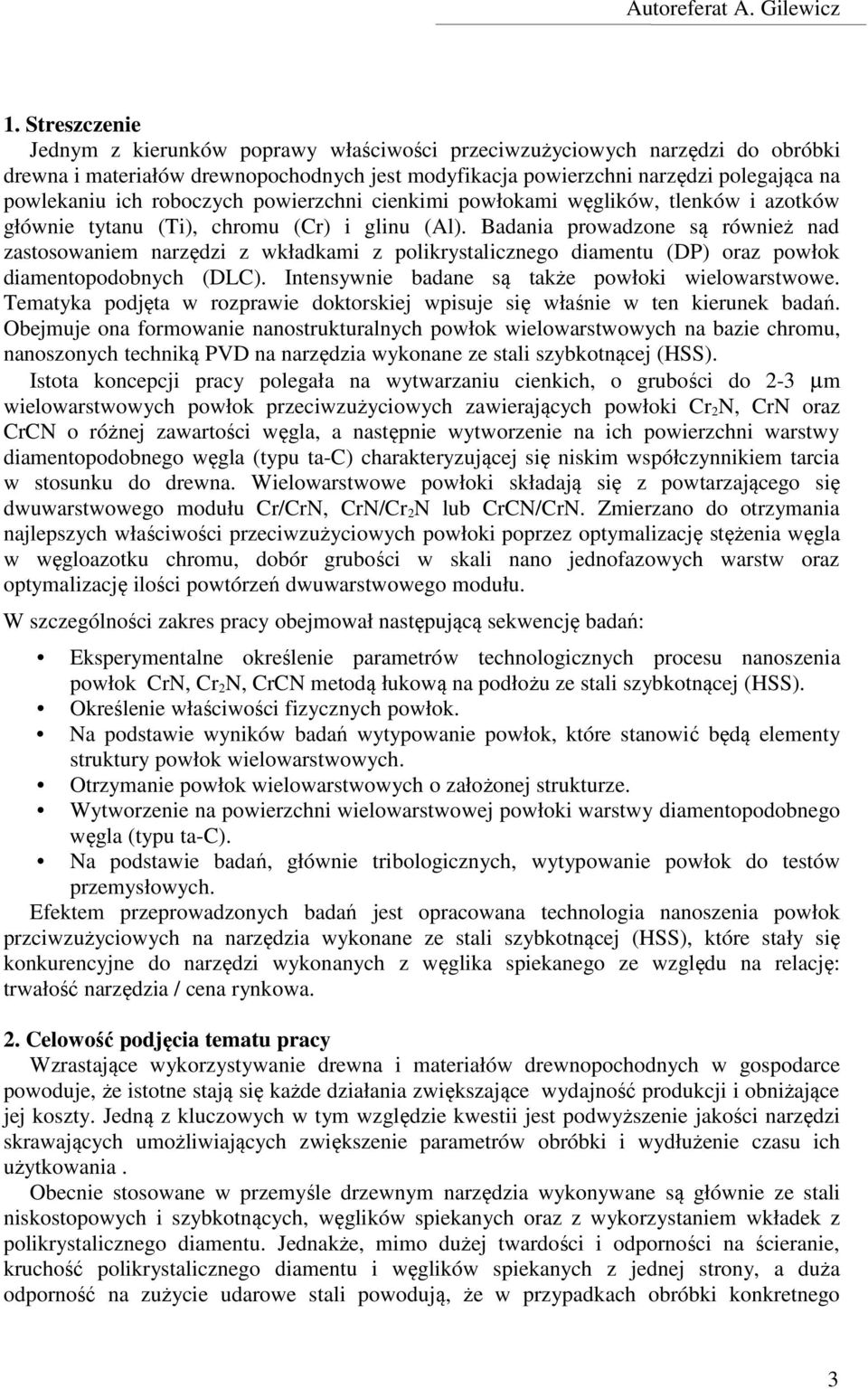 Badania prowadzone są również nad zastosowaniem narzędzi z wkładkami z polikrystalicznego diamentu (DP) oraz powłok diamentopodobnych (DLC). Intensywnie badane są także powłoki wielowarstwowe.