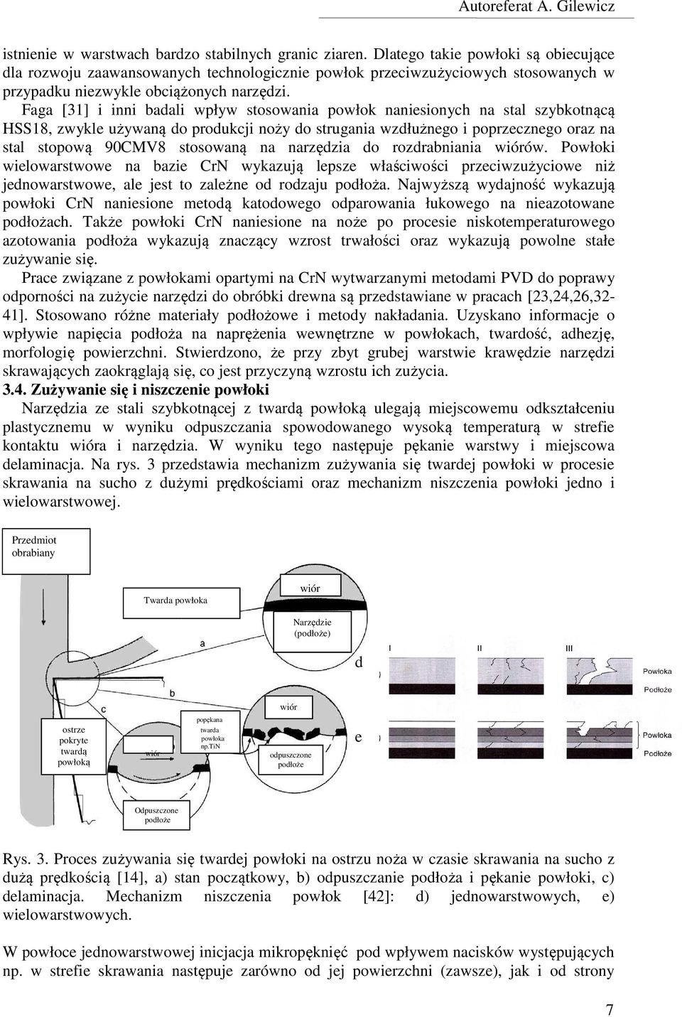 Faga [31] i inni badali wpływ stosowania powłok naniesionych na stal szybkotnącą HSS18, zwykle używaną do produkcji noży do strugania wzdłużnego i poprzecznego oraz na stal stopową 90CMV8 stosowaną