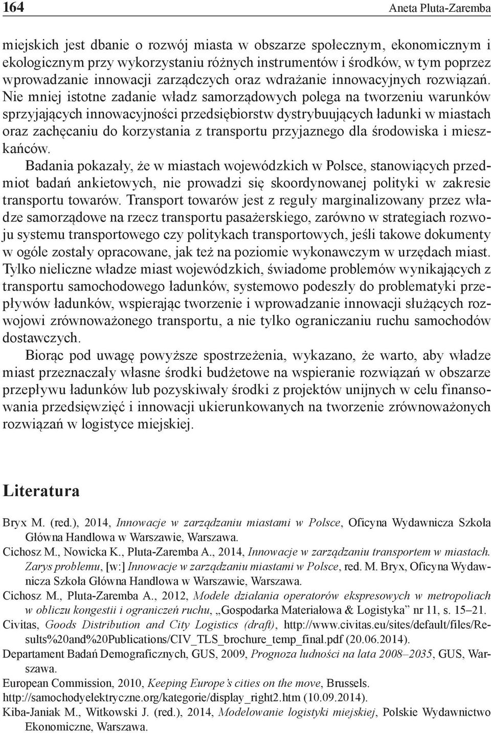 Nie mniej istotne zadanie władz samorządowych polega na tworzeniu warunków sprzyjających innowacyjności przedsiębiorstw dystrybuujących ładunki w miastach oraz zachęcaniu do korzystania z transportu