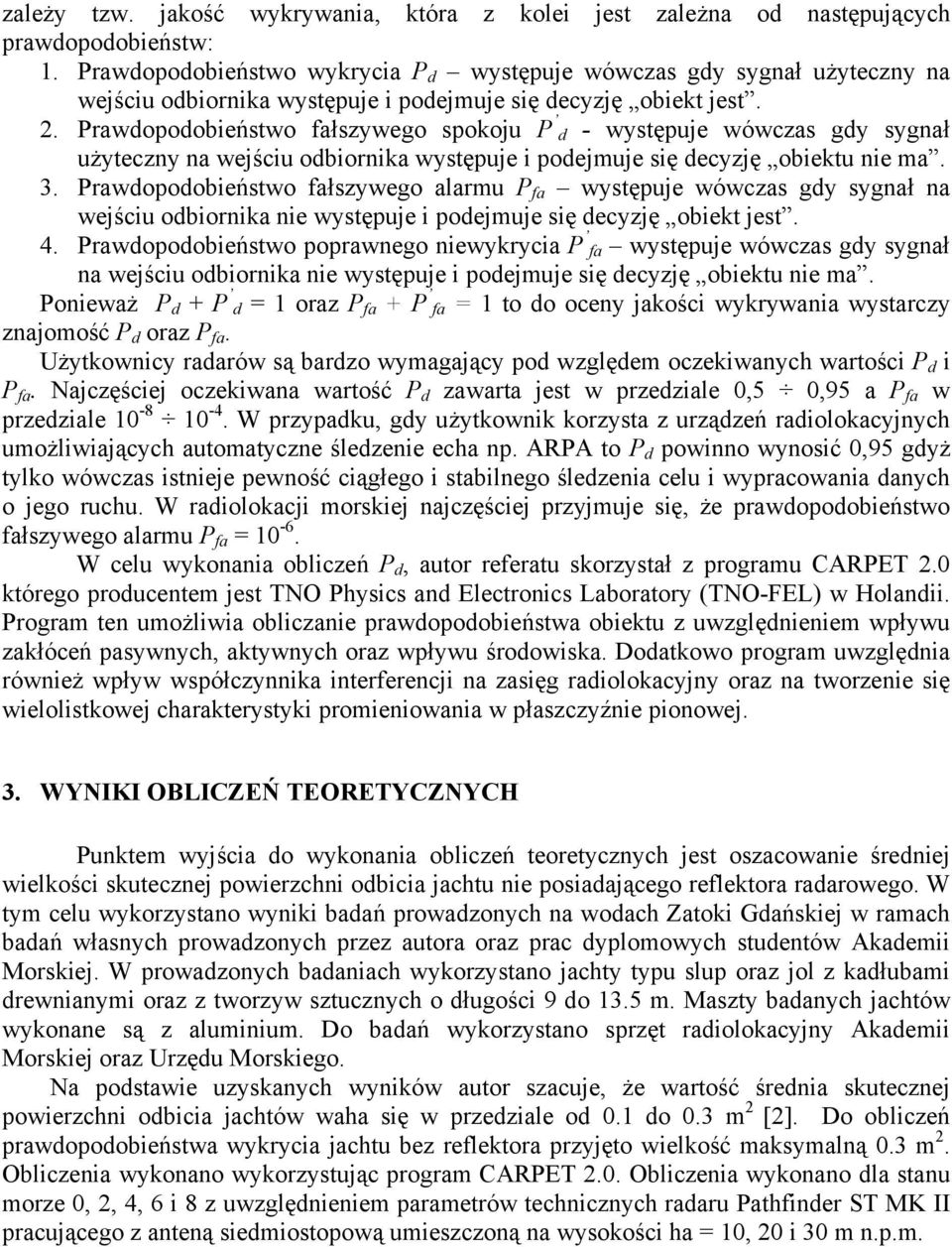 Prawdopodobieństwo fałszywego spokoju P d - występuje wówczas gdy sygnał użyteczny na wejściu odbiornika występuje i podejmuje się decyzję obiektu nie ma. 3.