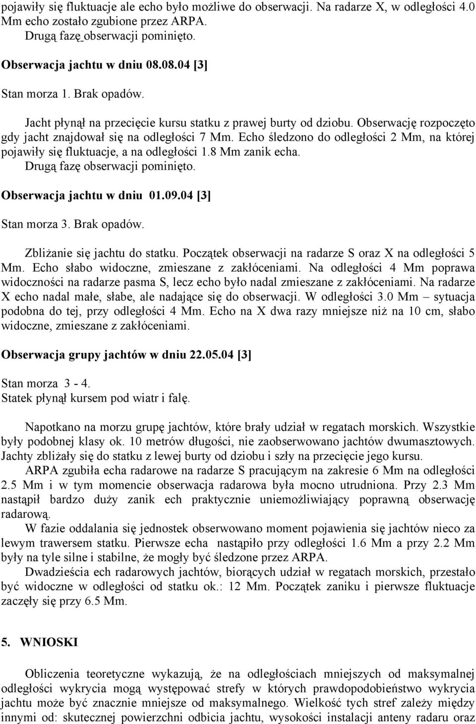 Echo śledzono do odległości 2 Mm, na której pojawiły się fluktuacje, a na odległości 1.8 Mm zanik echa. Drugą fazę obserwacji pominięto. Obserwacja jachtu w dniu 01.09.04 [3] Stan morza 3.