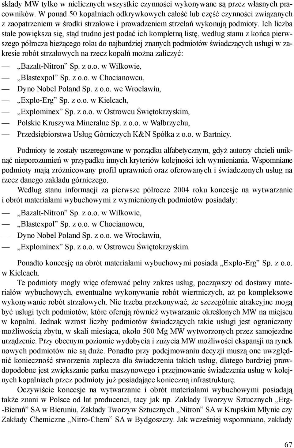 Ich liczba stale powiększa się, stąd trudno jest podać ich kompletną listę, według stanu z końca pierwszego półrocza bieżącego roku do najbardziej znanych podmiotów świadczących usługi w zakresie