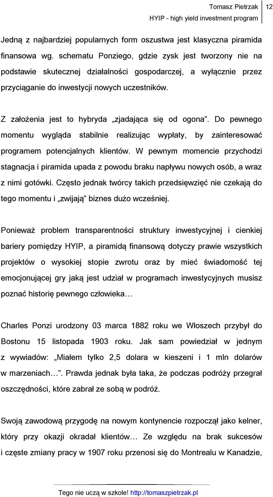 Z założenia jest to hybryda zjadająca się od ogona. Do pewnego momentu wygląda stabilnie realizując wypłaty, by zainteresować programem potencjalnych klientów.