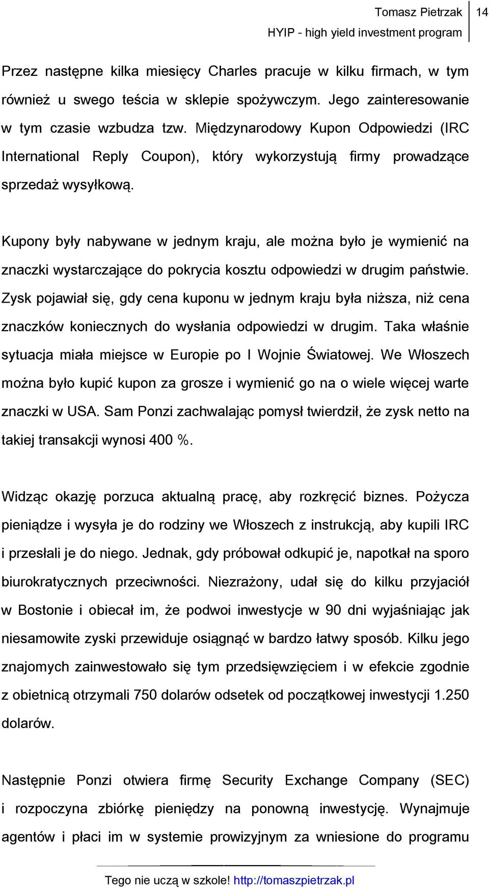 Kupony były nabywane w jednym kraju, ale można było je wymienić na znaczki wystarczające do pokrycia kosztu odpowiedzi w drugim państwie.