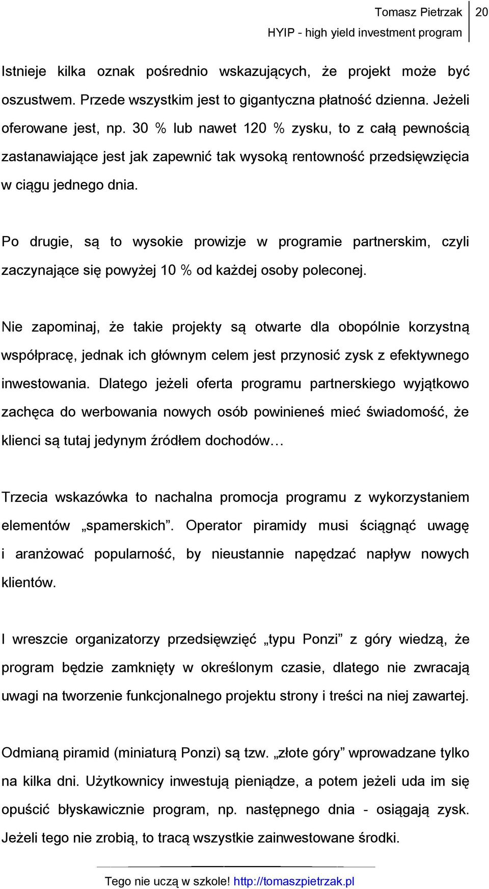 Po drugie, są to wysokie prowizje w programie partnerskim, czyli zaczynające się powyżej 10 % od każdej osoby poleconej.