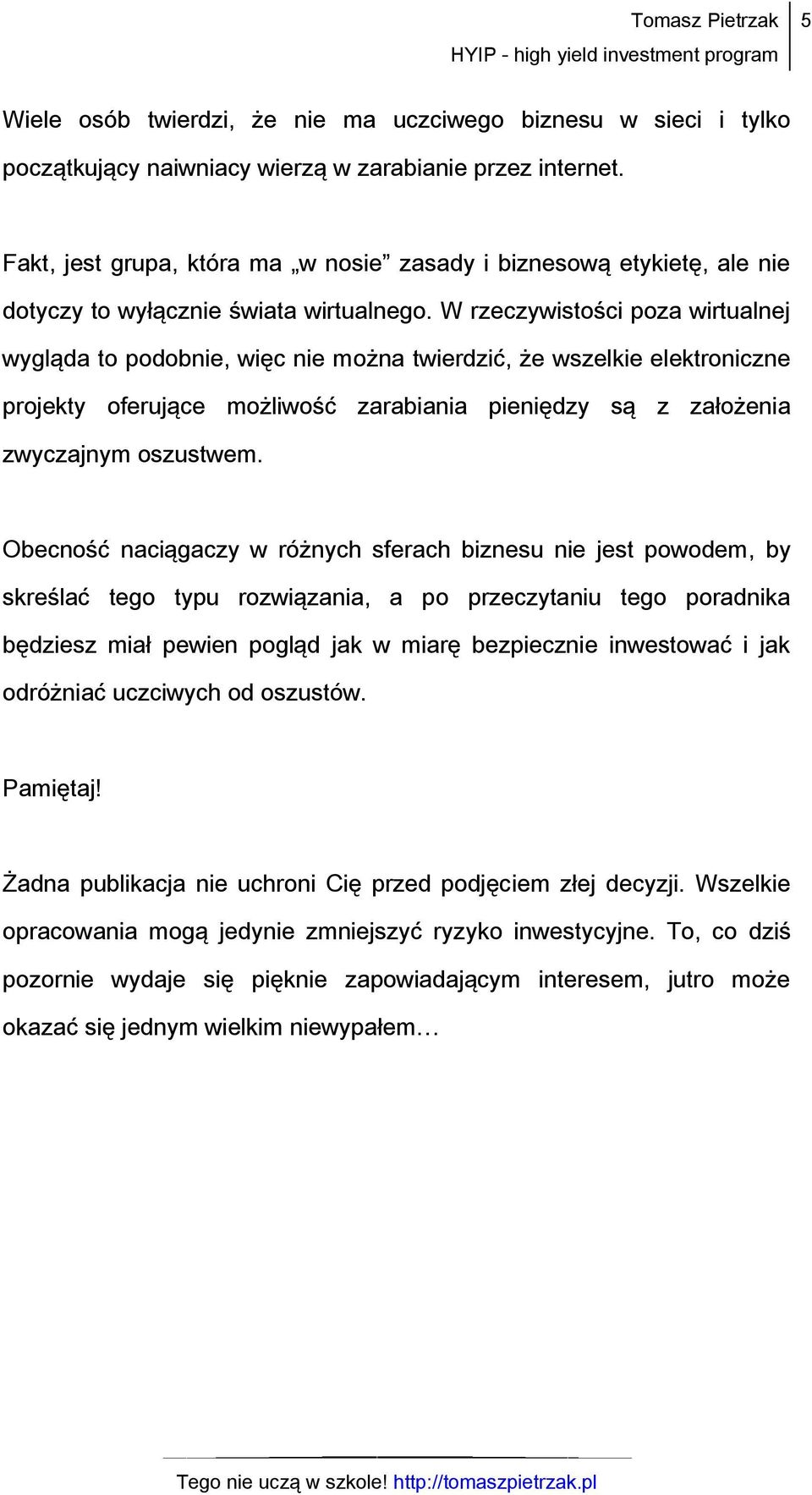 W rzeczywistości poza wirtualnej wygląda to podobnie, więc nie można twierdzić, że wszelkie elektroniczne projekty oferujące możliwość zarabiania pieniędzy są z założenia zwyczajnym oszustwem.