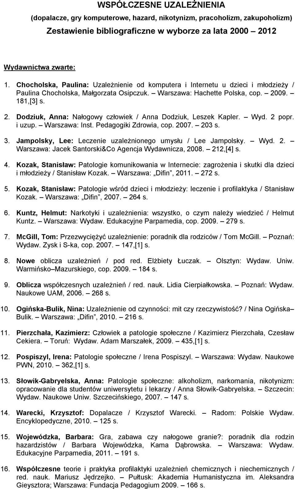 09. 181,[3] s. 2. Dodziuk, Anna: Nałogowy człowiek / Anna Dodziuk, Leszek Kapler. Wyd. 2 popr. i uzup. Warszawa: Inst. Pedagogiki Zdrowia, cop. 2007. 203 s. 3.