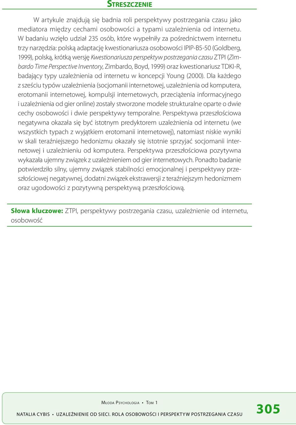 Kwestionariusza perspektyw postrzegania czasu ZTPI (Zimbardo Time Perspective Inventory, Zimbardo, Boyd, 1999) oraz kwestionariusz TDKI-R, badający typy uzależnienia od internetu w koncepcji Young