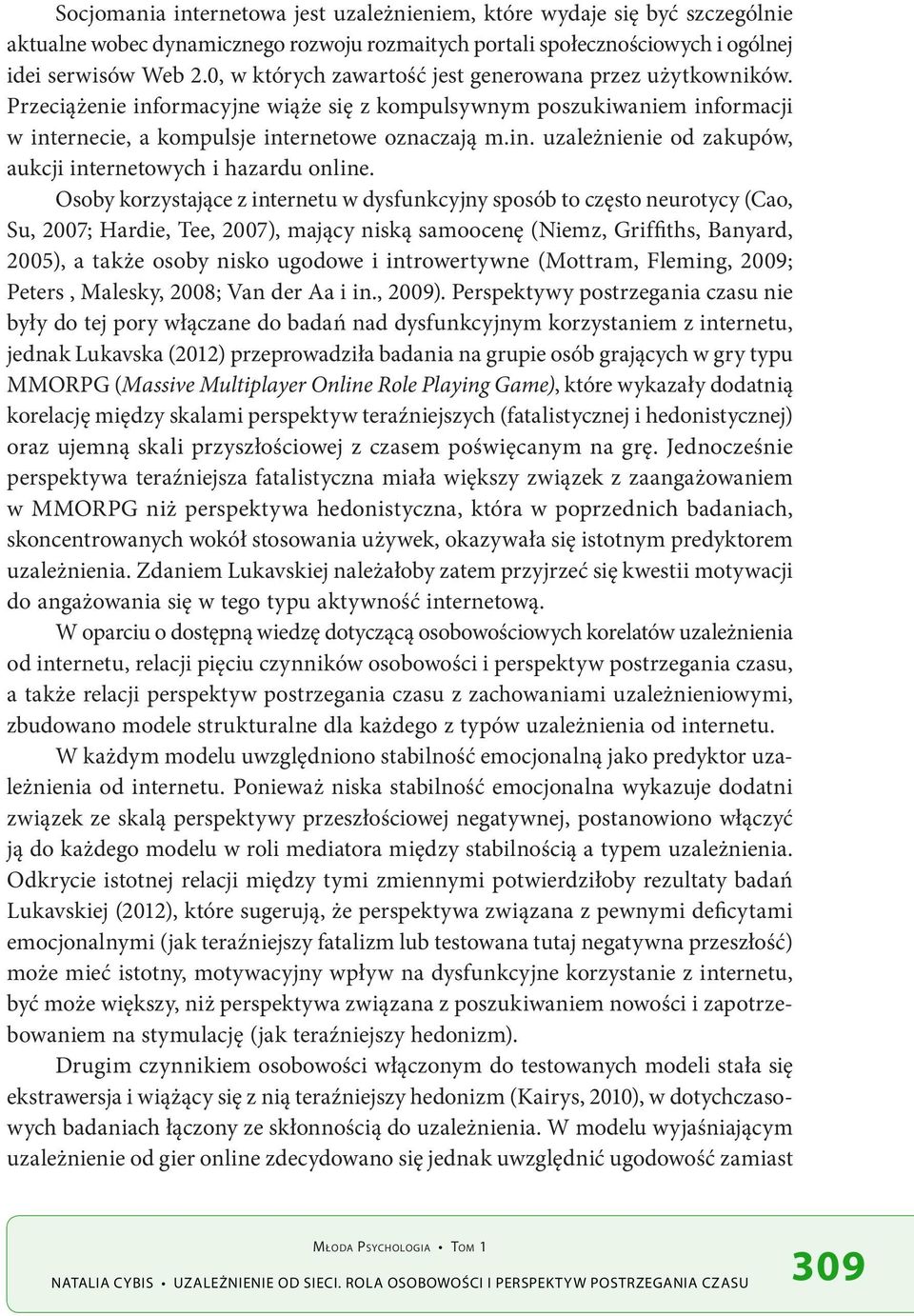 Osoby korzystające z internetu w dysfunkcyjny sposób to często neurotycy (Cao, Su, 2007; Hardie, Tee, 2007), mający niską samoocenę (Niemz, Griffiths, Banyard, 2005), a także osoby nisko ugodowe i