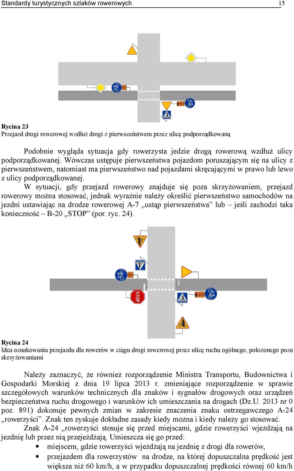 W sytuacji, gdy przejazd rowerowy znajduje się poza skrzyżowaniem, przejazd rowerowy można stosować, jednak wyraźnie należy określić pierwszeństwo samochodów na jezdni ustawiając na drodze rowerowej