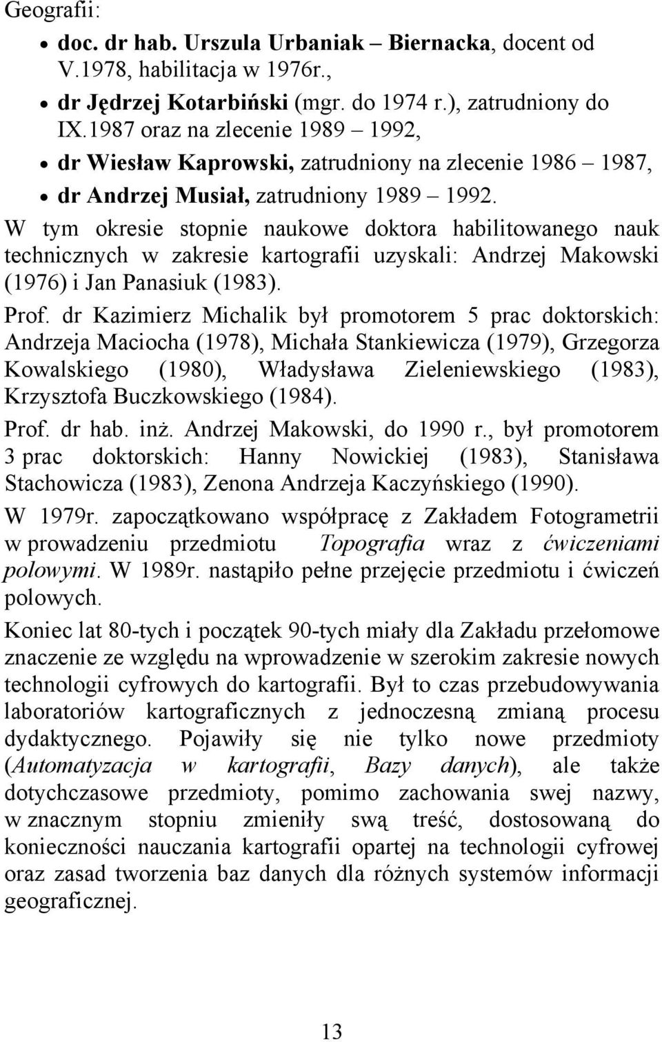 W tym okresie stopnie naukowe doktora habilitowanego nauk technicznych w zakresie kartografii uzyskali: Andrzej Makowski (1976) i Jan Panasiuk (1983). Prof.