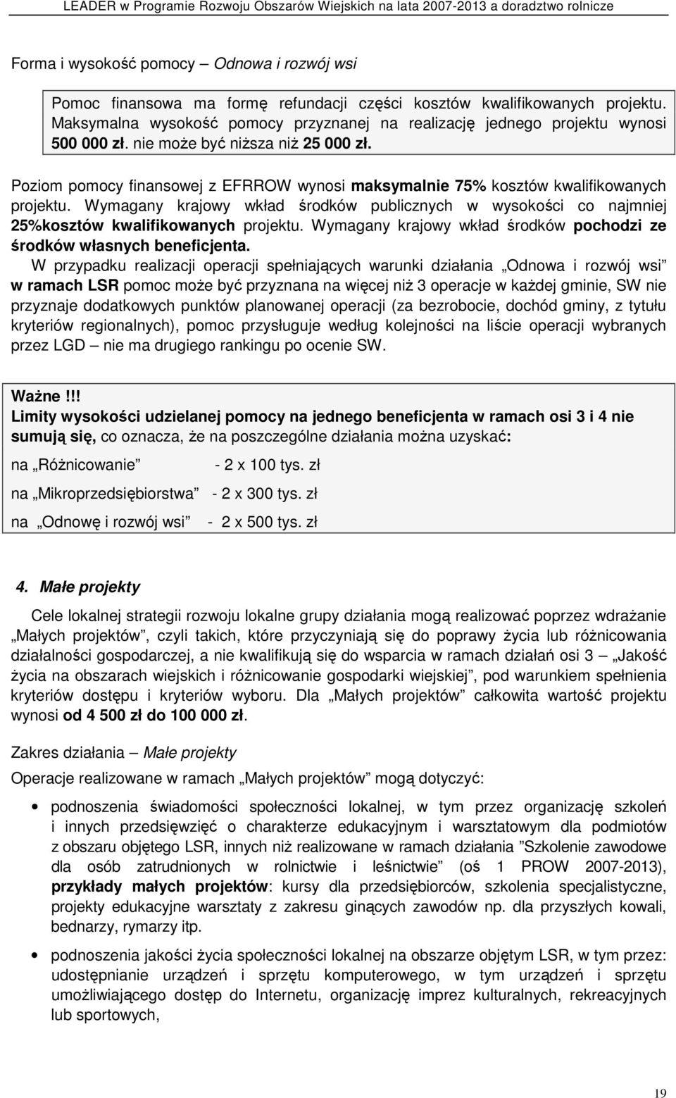 Poziom pomocy finansowej z EFRROW wynosi maksymalnie 75% kosztów kwalifikowanych projektu. Wymagany krajowy wkład środków publicznych w wysokości co najmniej 25%kosztów kwalifikowanych projektu.