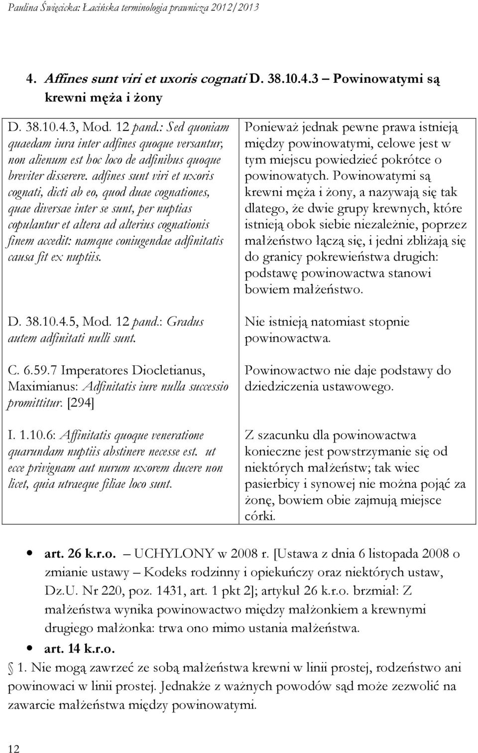 adfines sunt viri et uxoris cognati, dicti ab eo, quod duae cognationes, quae diversae inter se sunt, per nuptias copulantur et altera ad alterius cognationis finem accedit: namque coniugendae