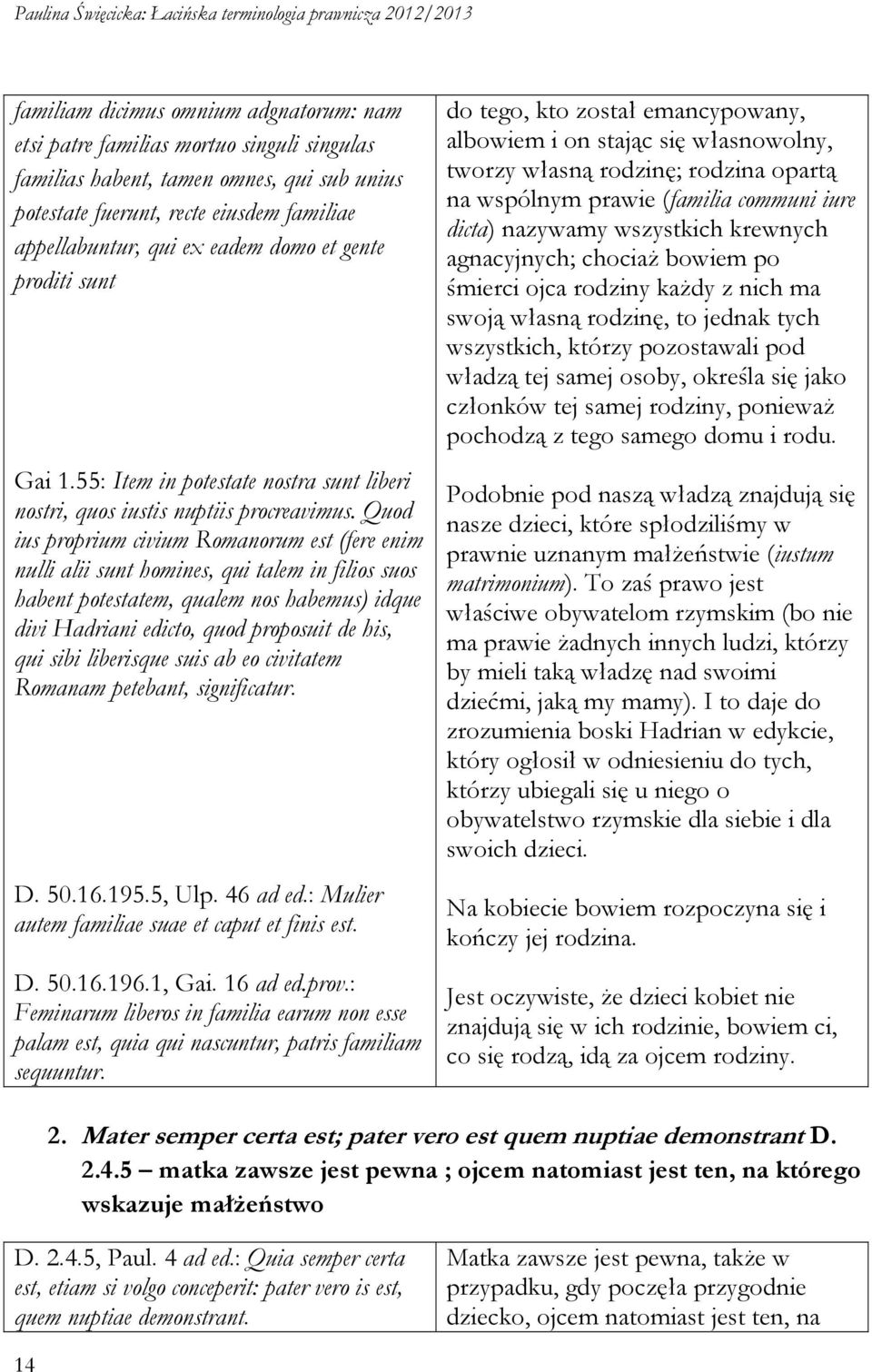 Quod ius proprium civium Romanorum est (fere enim nulli alii sunt homines, qui talem in filios suos habent potestatem, qualem nos habemus) idque divi Hadriani edicto, quod proposuit de his, qui sibi