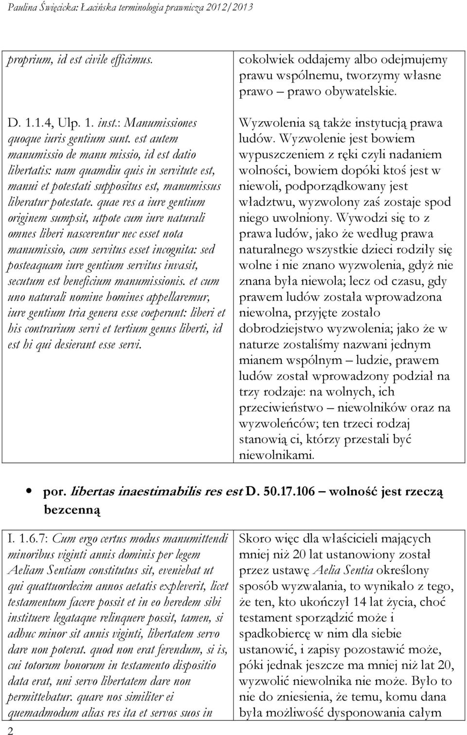 quae res a iure gentium originem sumpsit, utpote cum iure naturali omnes liberi nascerentur nec esset nota manumissio, cum servitus esset incognita: sed posteaquam iure gentium servitus invasit,