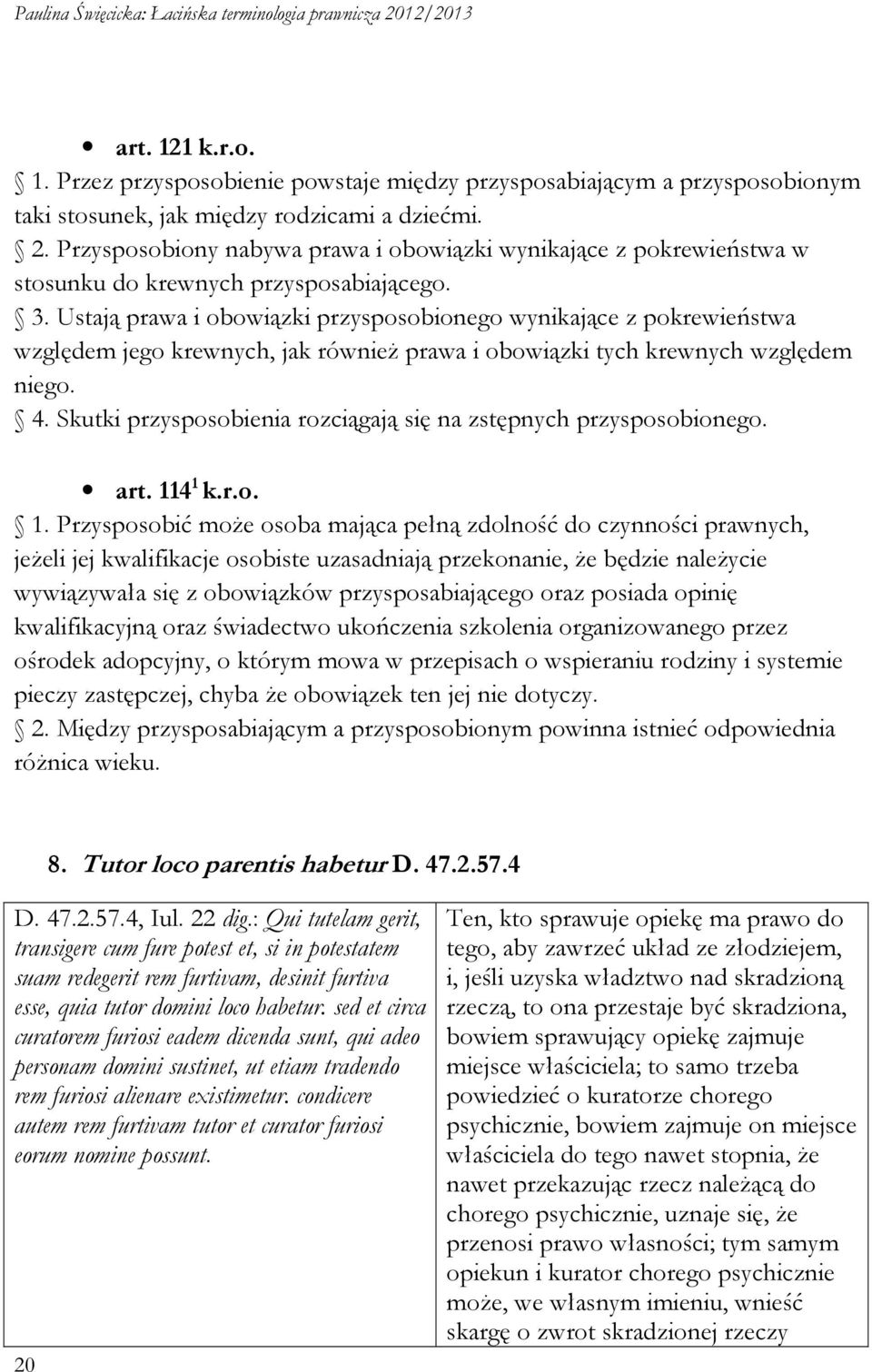 Ustają prawa i obowiązki przysposobionego wynikające z pokrewieństwa względem jego krewnych, jak również prawa i obowiązki tych krewnych względem niego. 4.