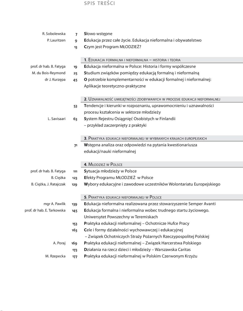 EDUKACJA FORMALNA I NIEFORMALNA HISTORIA I TEORIA Edukacja nieformalna w Polsce: Historia i formy współczesne Studium związków pomiędzy edukacją formalną i nieformalną O potrzebie komplementarności w