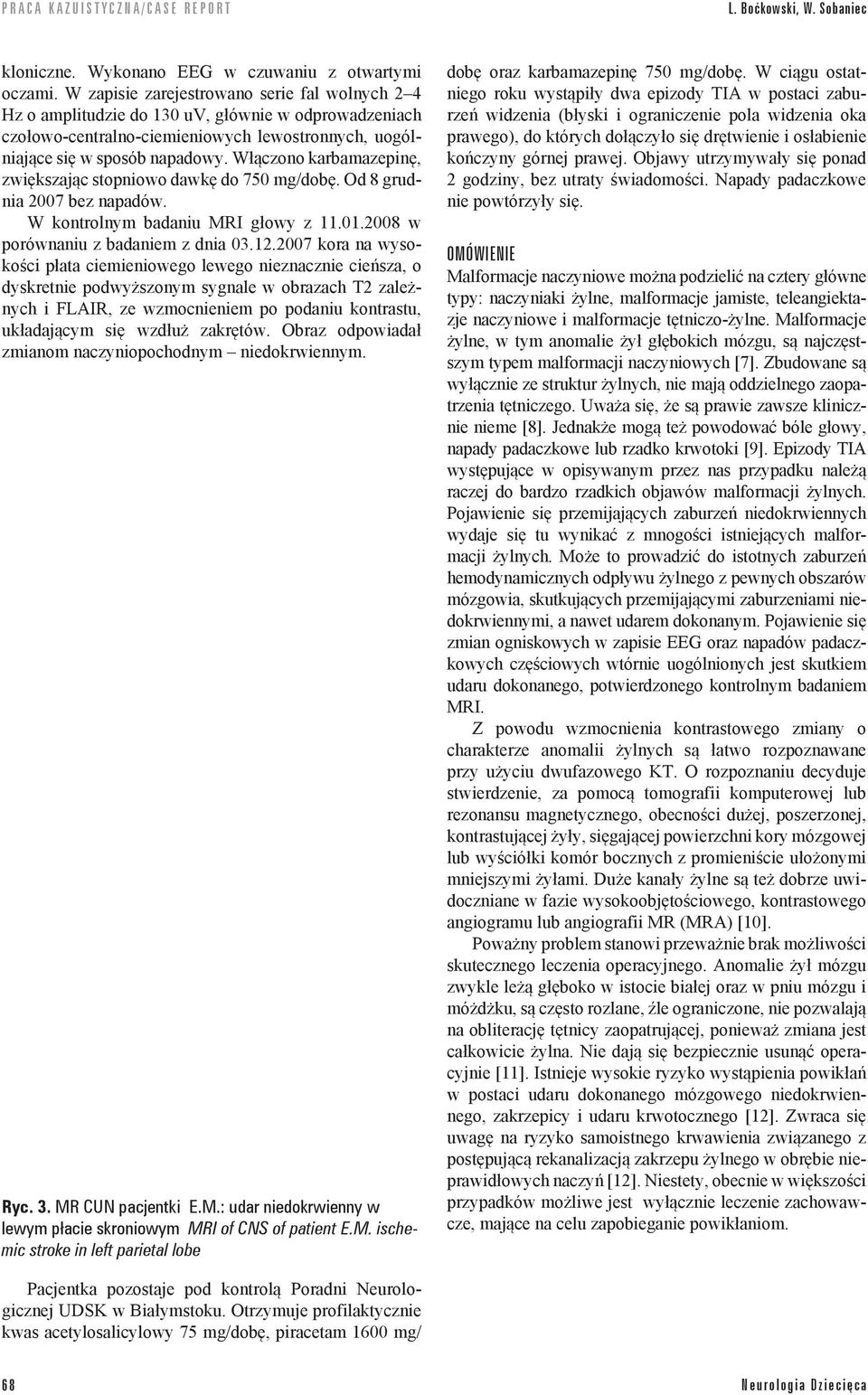 Włączono karbamazepinę, zwiększając stopniowo dawkę do 750 mg/dobę. Od 8 grudnia 2007 bez napadów. W kontrolnym badaniu MRI głowy z 11.01.2008 w porównaniu z badaniem z dnia 03.12.