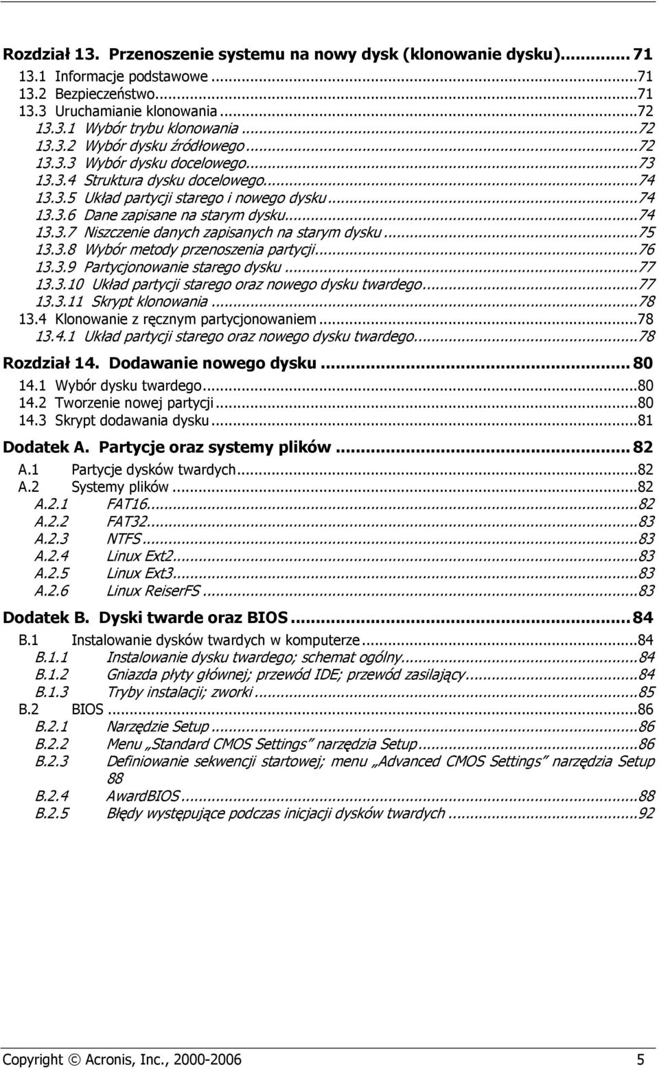 ..75 13.3.8 Wybór metody przenoszenia partycji...76 13.3.9 Partycjonowanie starego dysku...77 13.3.10 Układ partycji starego oraz nowego dysku twardego...77 13.3.11 Skrypt klonowania...78 13.