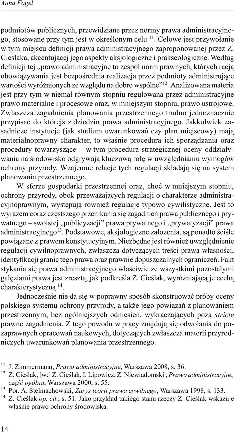 Według definicji tej prawo administracyjne to zespół norm prawnych, których racją obowiązywania jest bezpośrednia realizacja przez podmioty administrujące wartości wyróżnionych ze względu na dobro