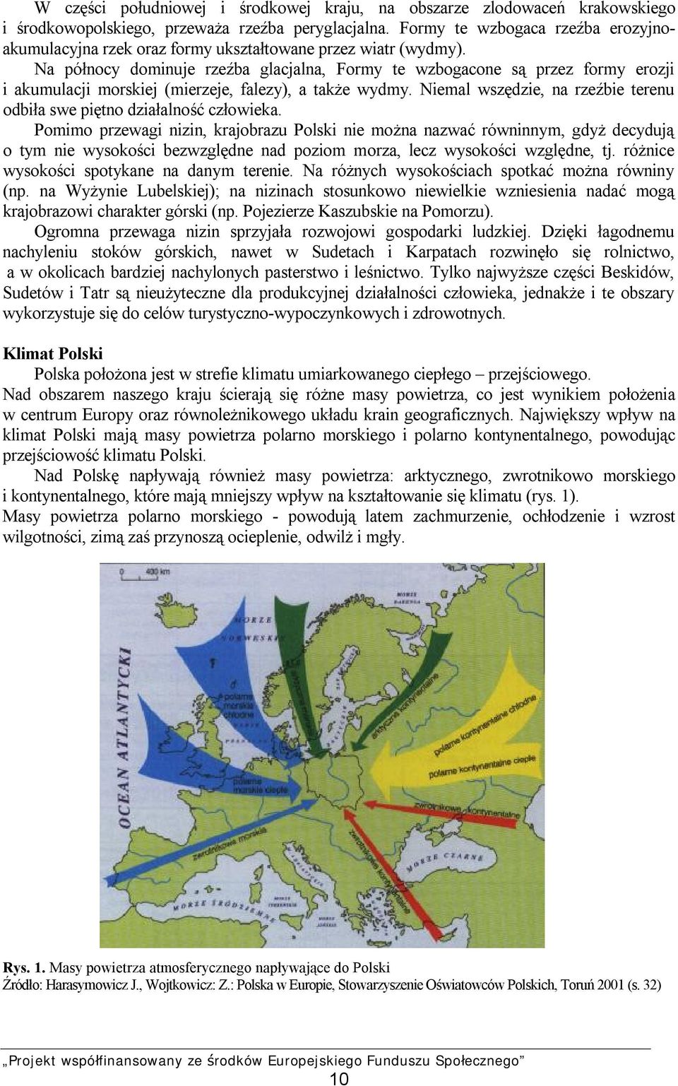 Na północy dominuje rzeźba glacjalna, Formy te wzbogacone są przez formy erozji i akumulacji morskiej (mierzeje, falezy), a także wydmy.