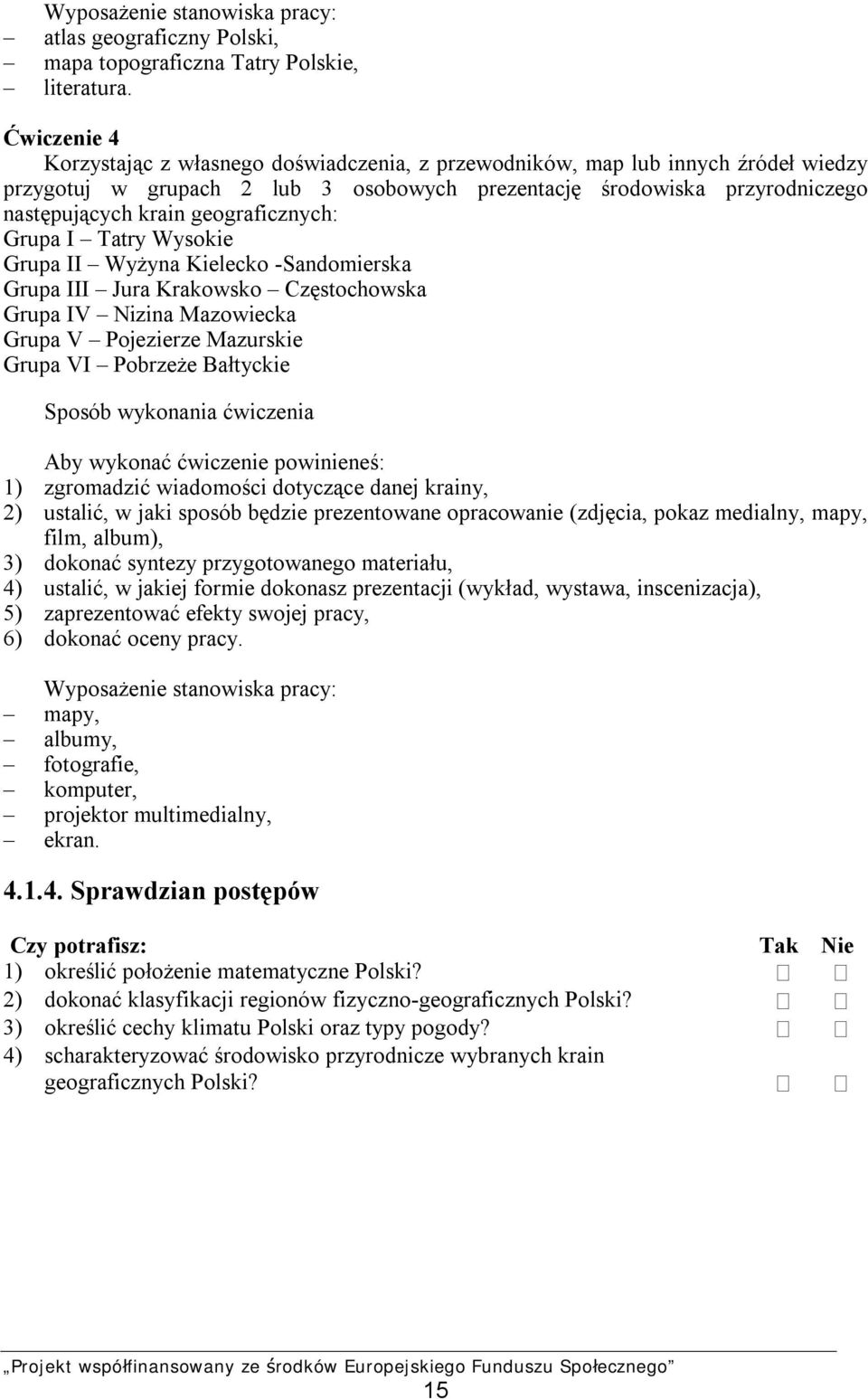 geograficznych: Grupa I Tatry Wysokie Grupa II Wyżyna Kielecko -Sandomierska Grupa III Jura Krakowsko Częstochowska Grupa IV Nizina Mazowiecka Grupa V Pojezierze Mazurskie Grupa VI Pobrzeże Bałtyckie