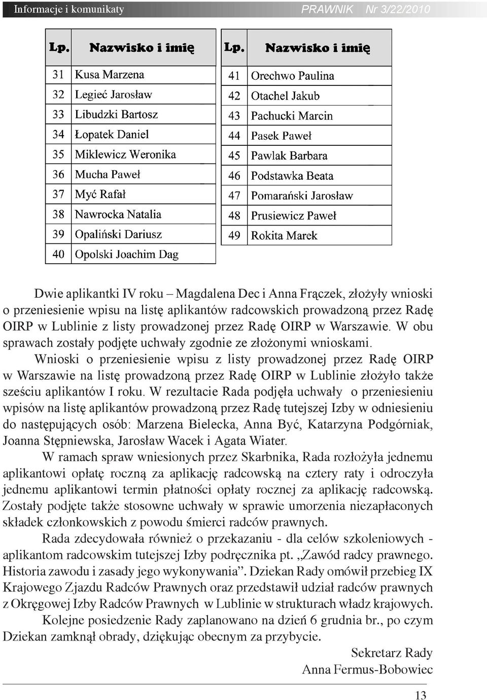 Wnioski o przeniesienie wpisu z listy prowadzonej przez Radę OIRP w Warszawie na listę prowadzoną przez Radę OIRP w Lublinie złożyło także sześciu aplikantów I roku.