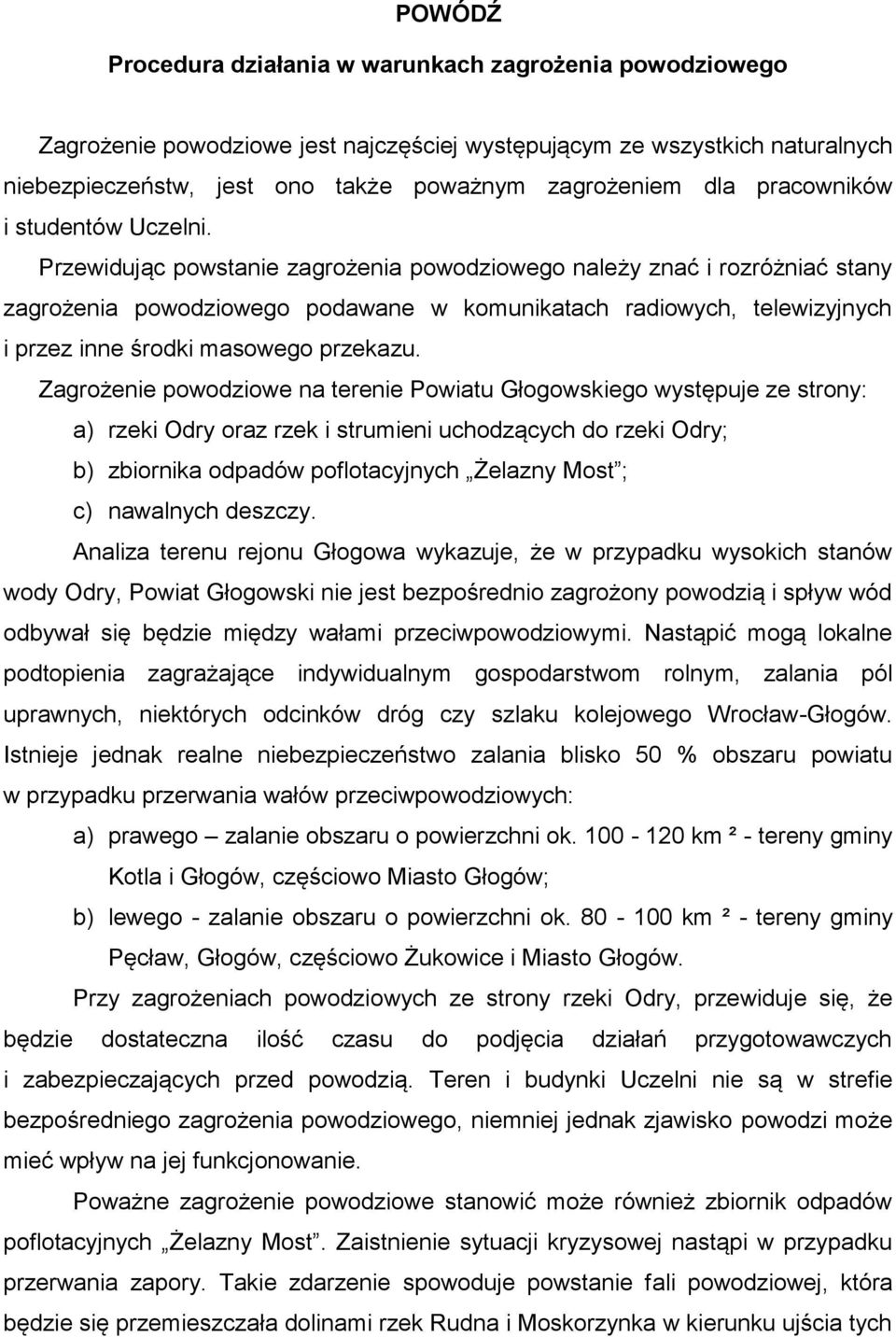 Przewidując powstanie zagrożenia powodziowego należy znać i rozróżniać stany zagrożenia powodziowego podawane w komunikatach radiowych, telewizyjnych i przez inne środki masowego przekazu.