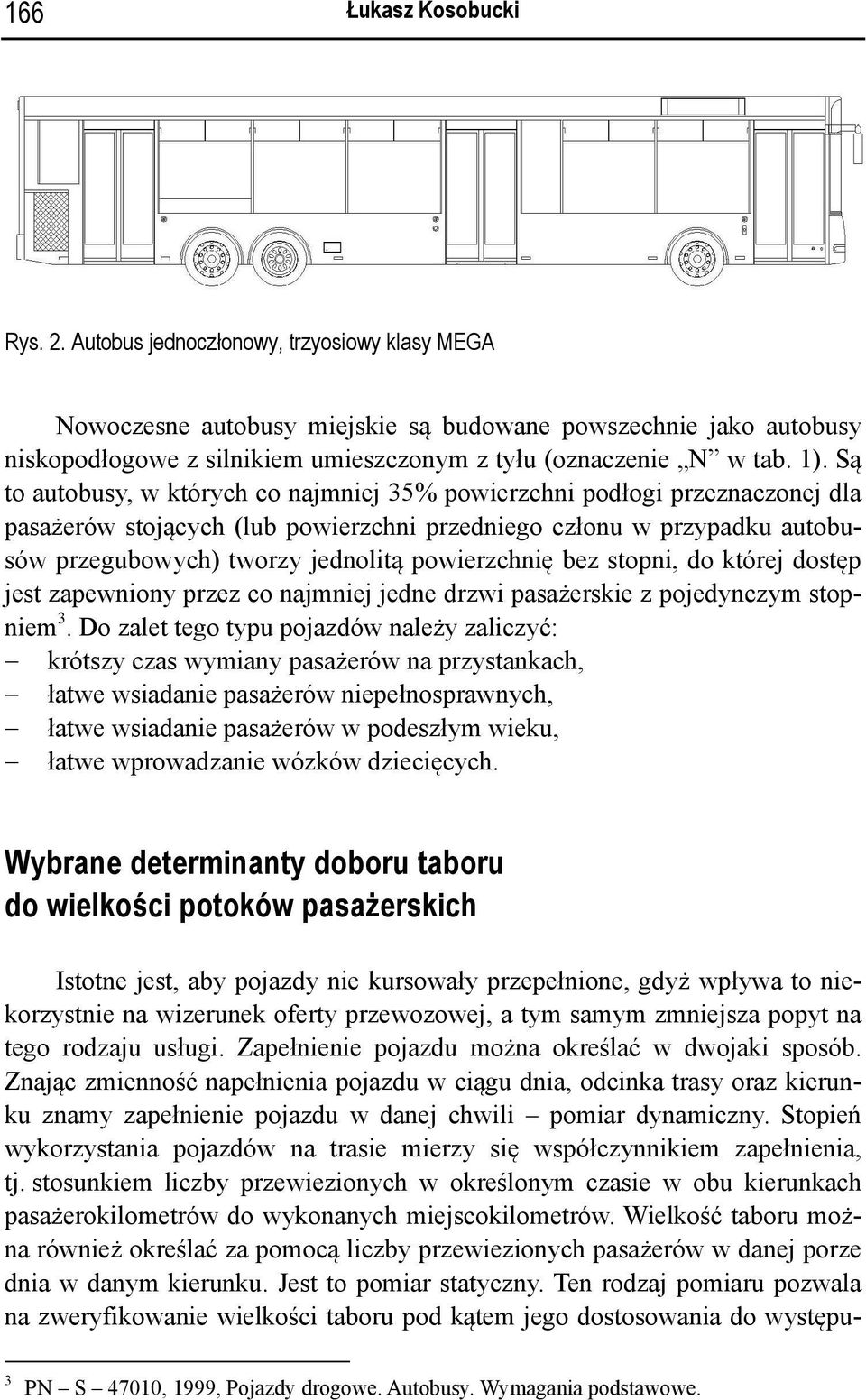 Są to autobusy, w których co najmniej 35% powierzchni podłogi przeznaczonej dla pasażerów stojących (lub powierzchni przedniego członu w przypadku autobusów przegubowych) tworzy jednolitą