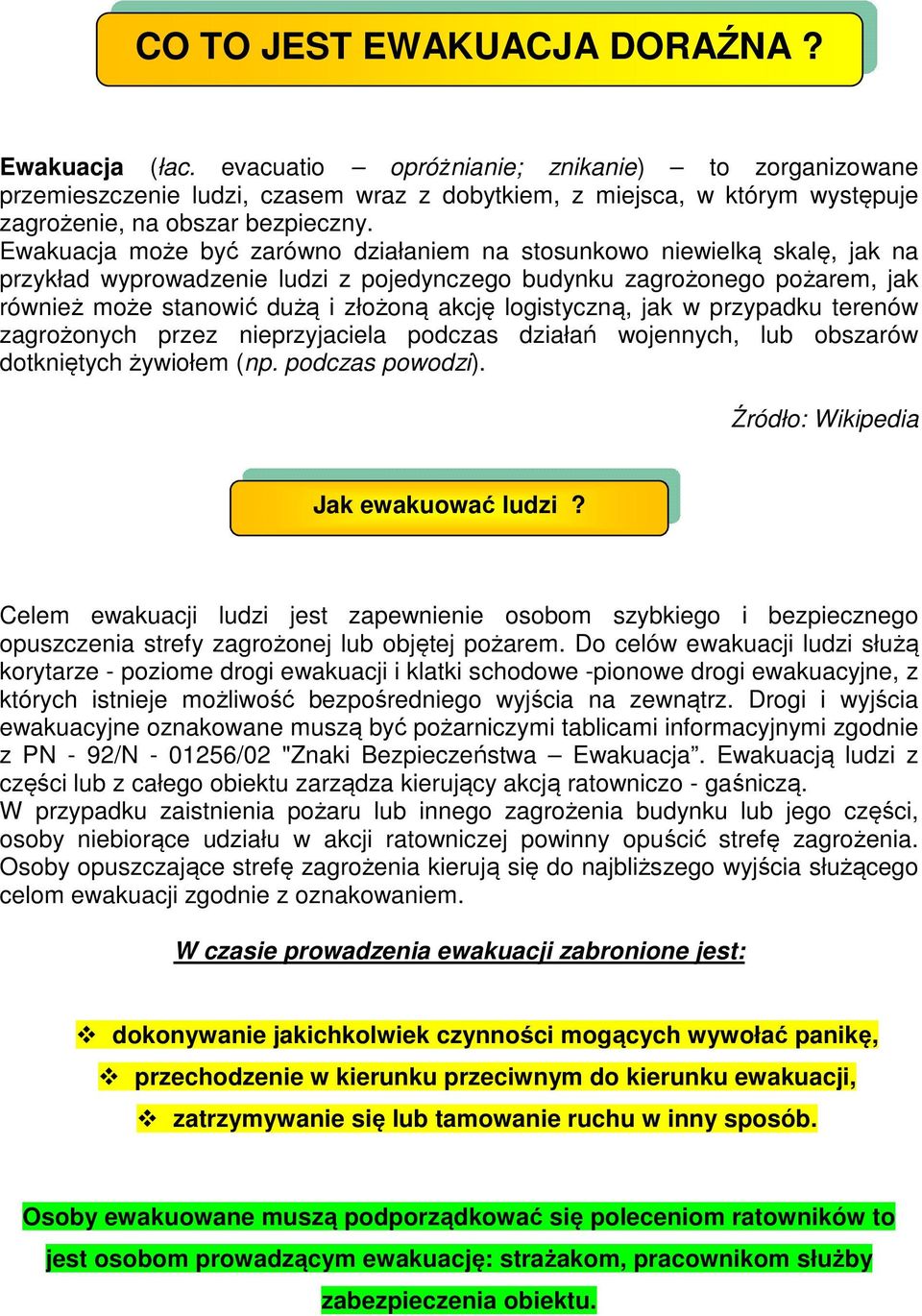 Ewakuacja może być zarówno działaniem na stosunkowo niewielką skalę, jak na przykład wyprowadzenie ludzi z pojedynczego budynku zagrożonego pożarem, jak również może stanowić dużą i złożoną akcję