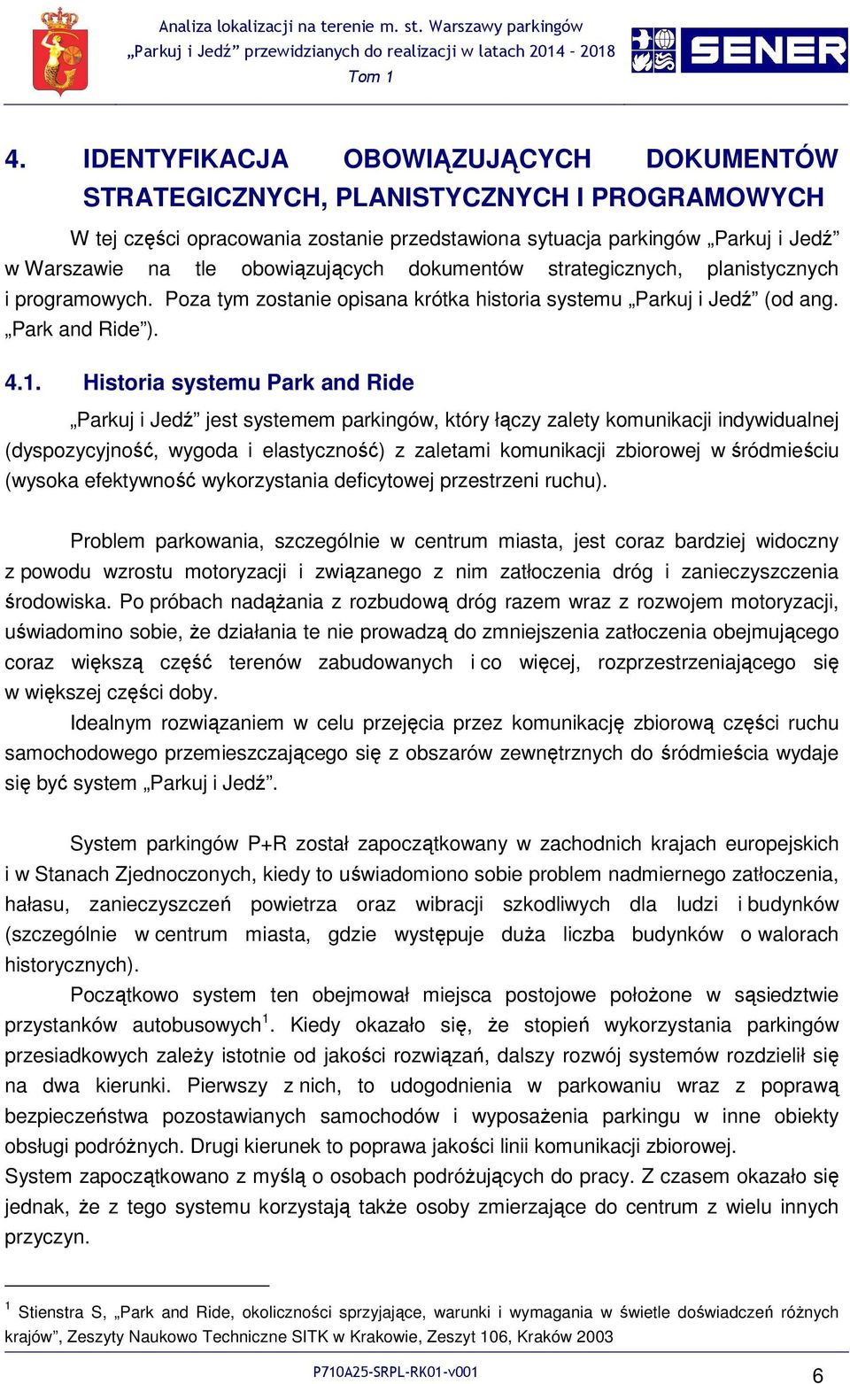 Historia systemu Park and Ride Parkuj i Jedź jest systemem parkingów, który łączy zalety komunikacji indywidualnej (dyspozycyjność, wygoda i elastyczność) z zaletami komunikacji zbiorowej w