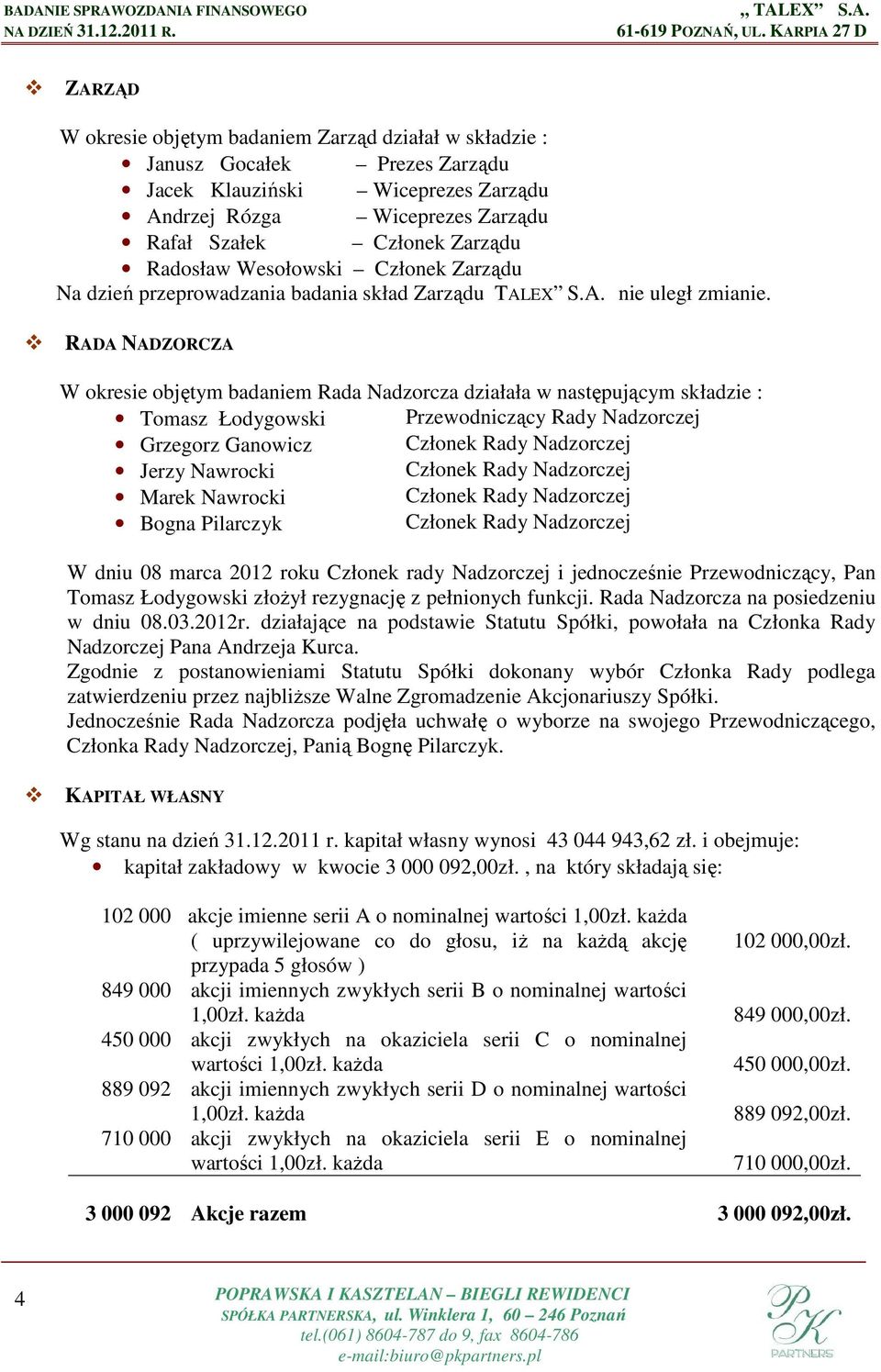 RADA NADZORCZA W okresie objętym badaniem Rada Nadzorcza działała w następującym składzie : Tomasz Łodygowski Przewodniczący Rady Nadzorczej Grzegorz Ganowicz Członek Rady Nadzorczej Jerzy Nawrocki