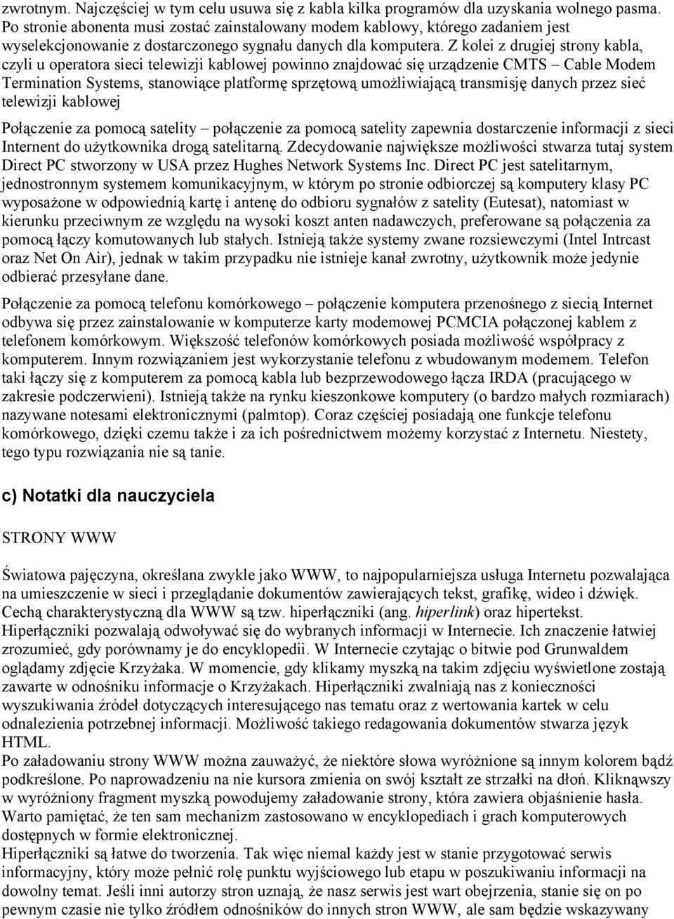 Z kolei z drugiej strony kabla, czyli u operatora sieci telewizji kablowej powinno znajdować się urządzenie CMTS Cable Modem Termination Systems, stanowiące platformę sprzętową umożliwiającą