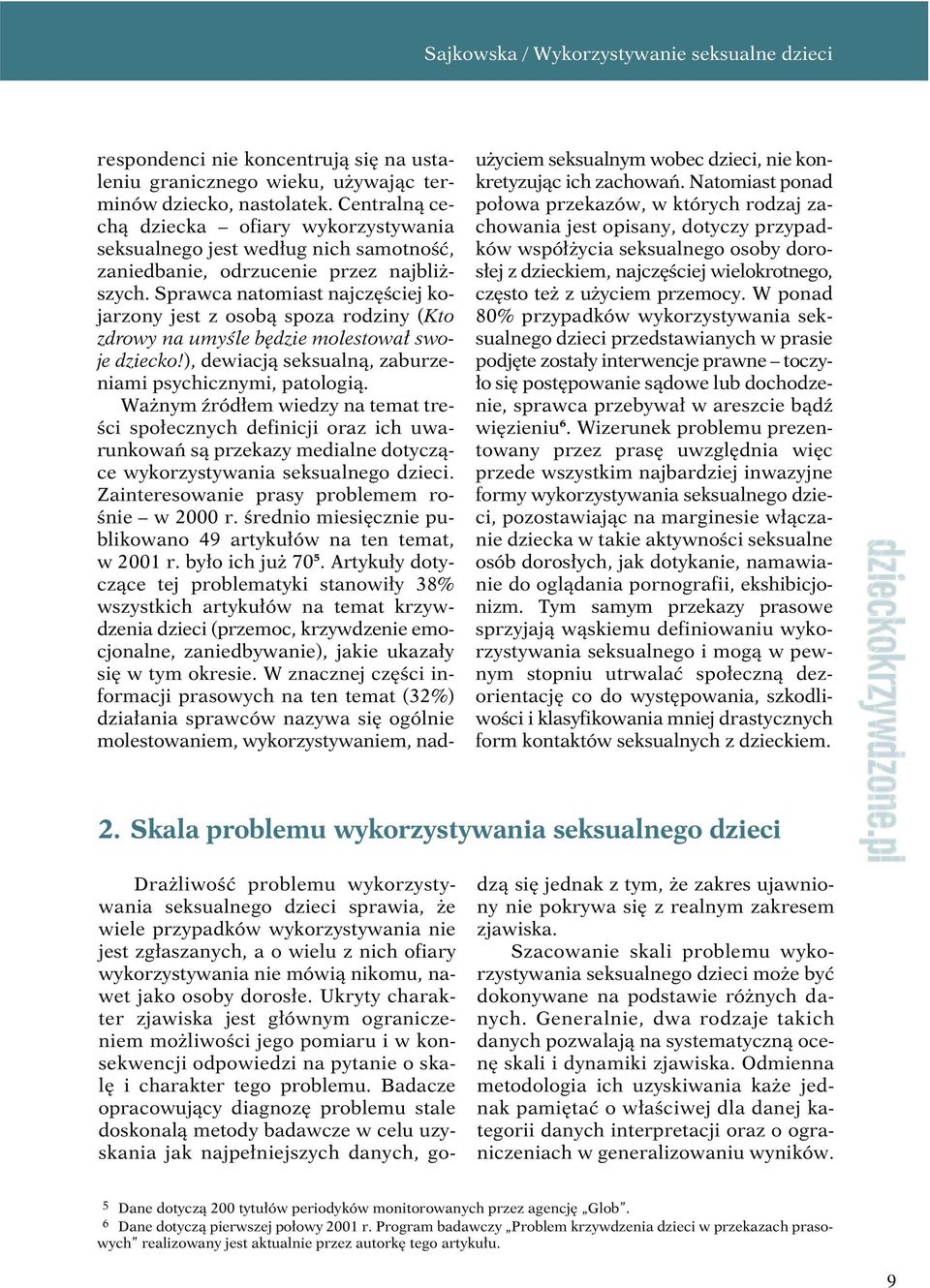 Sprawca natomiast najczęściej kojarzony jest z osobą spoza rodziny (Kto zdrowy na umyśle będzie molestował swoje dziecko!), dewiacją seksualną, zaburzeniami psychicznymi, patologią.
