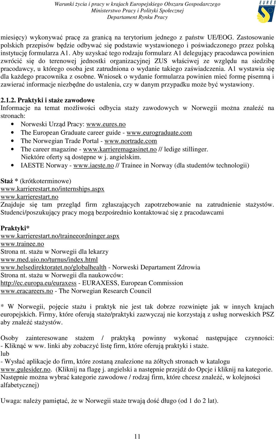 Aby uzyskać tego rodzaju formularz A1 delegujący pracodawca powinien zwrócić się do terenowej jednostki organizacyjnej ZUS właściwej ze względu na siedzibę pracodawcy, u którego osoba jest