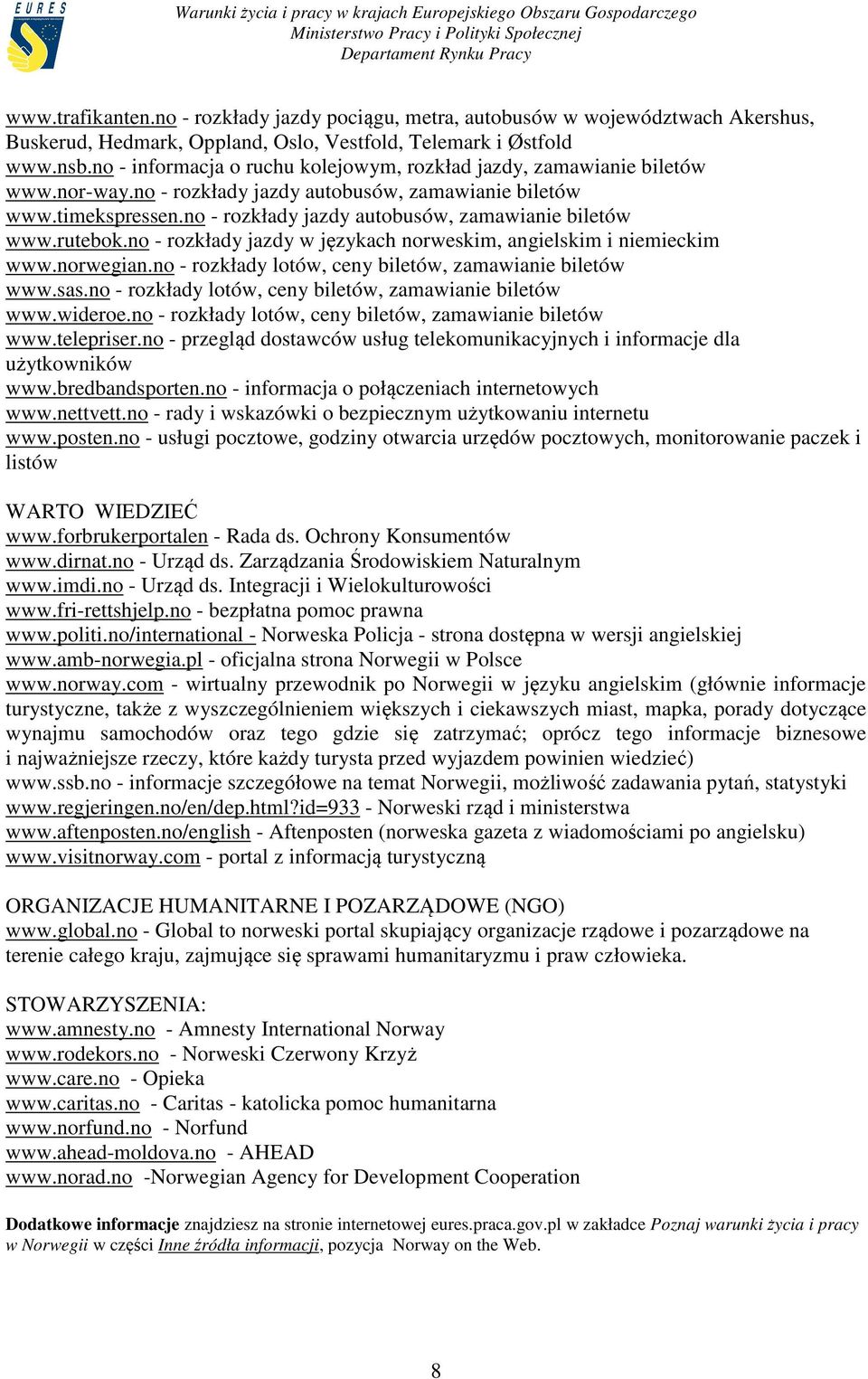 no - rozkłady jazdy autobusów, zamawianie biletów www.rutebok.no - rozkłady jazdy w językach norweskim, angielskim i niemieckim www.norwegian.no - rozkłady lotów, ceny biletów, zamawianie biletów www.