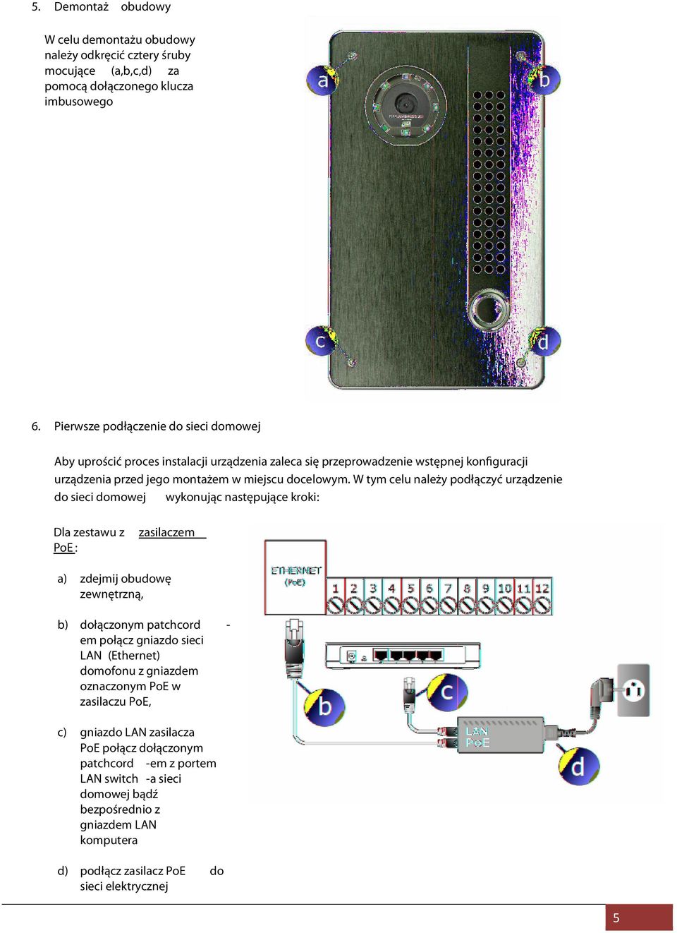 W tym celu należy podłączyć urządzenie do sieci domowej wykonując następujące kroki: Dla zestawu z PoE : a) zasilaczem zdejmij obudowę zewnętrzną, b) dołączonym patchcord em połącz gniazdo
