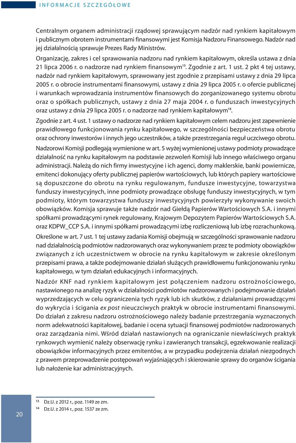 o nadzorze nad rynkiem finansowym13. Zgodnie z art. 1 ust. 2 pkt 4 tej ustawy, nadzór nad rynkiem kapitałowym, sprawowany jest zgodnie z przepisami ustawy z dnia 29 lipca 2005 r.