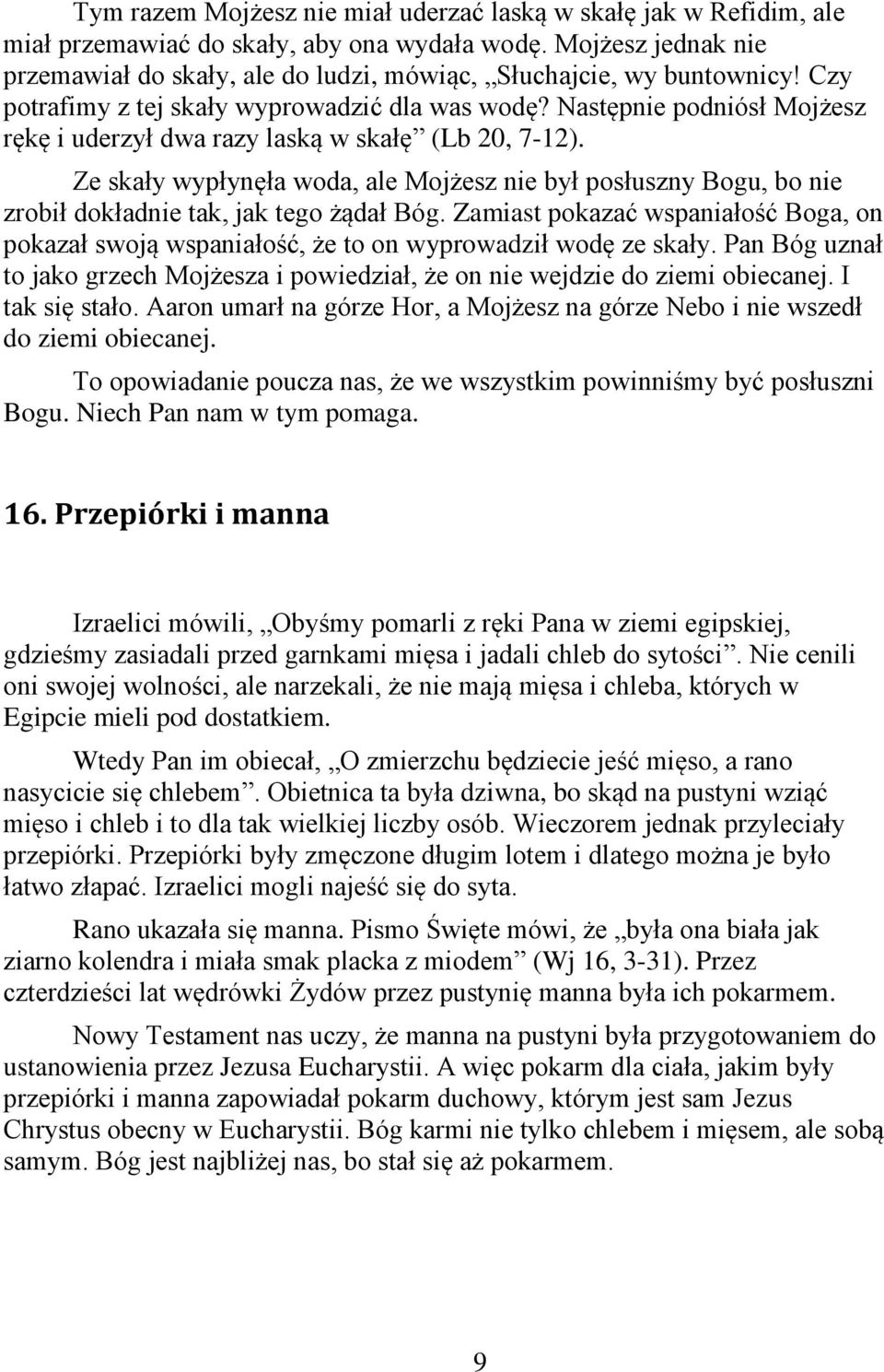 Następnie podniósł Mojżesz rękę i uderzył dwa razy laską w skałę (Lb 20, 7-12). Ze skały wypłynęła woda, ale Mojżesz nie był posłuszny Bogu, bo nie zrobił dokładnie tak, jak tego żądał Bóg.