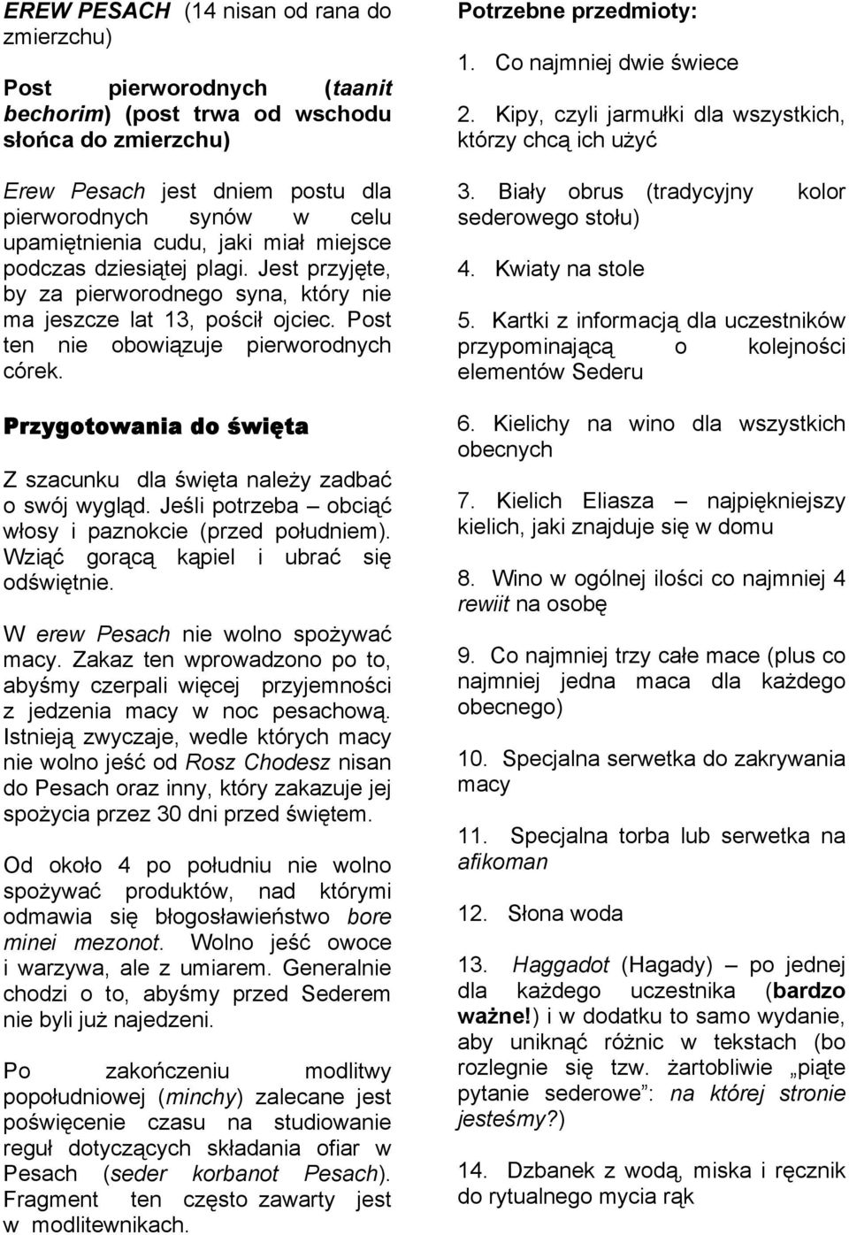 Przygotowania do święta Z szacunku dla święta należy zadbać o swój wygląd. Jeśli potrzeba obciąć włosy i paznokcie (przed południem). Wziąć gorącą kąpiel i ubrać się odświętnie.
