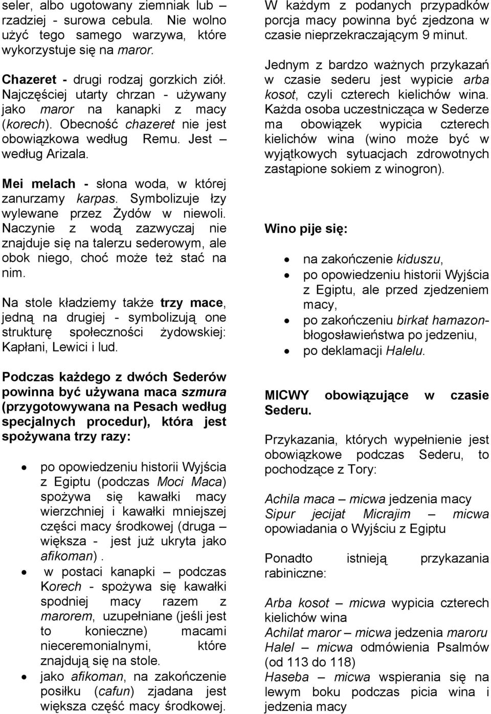 Symbolizuje łzy wylewane przez Żydów w niewoli. Naczynie z wodą zazwyczaj nie znajduje się na talerzu sederowym, ale obok niego, choć może też stać na nim.