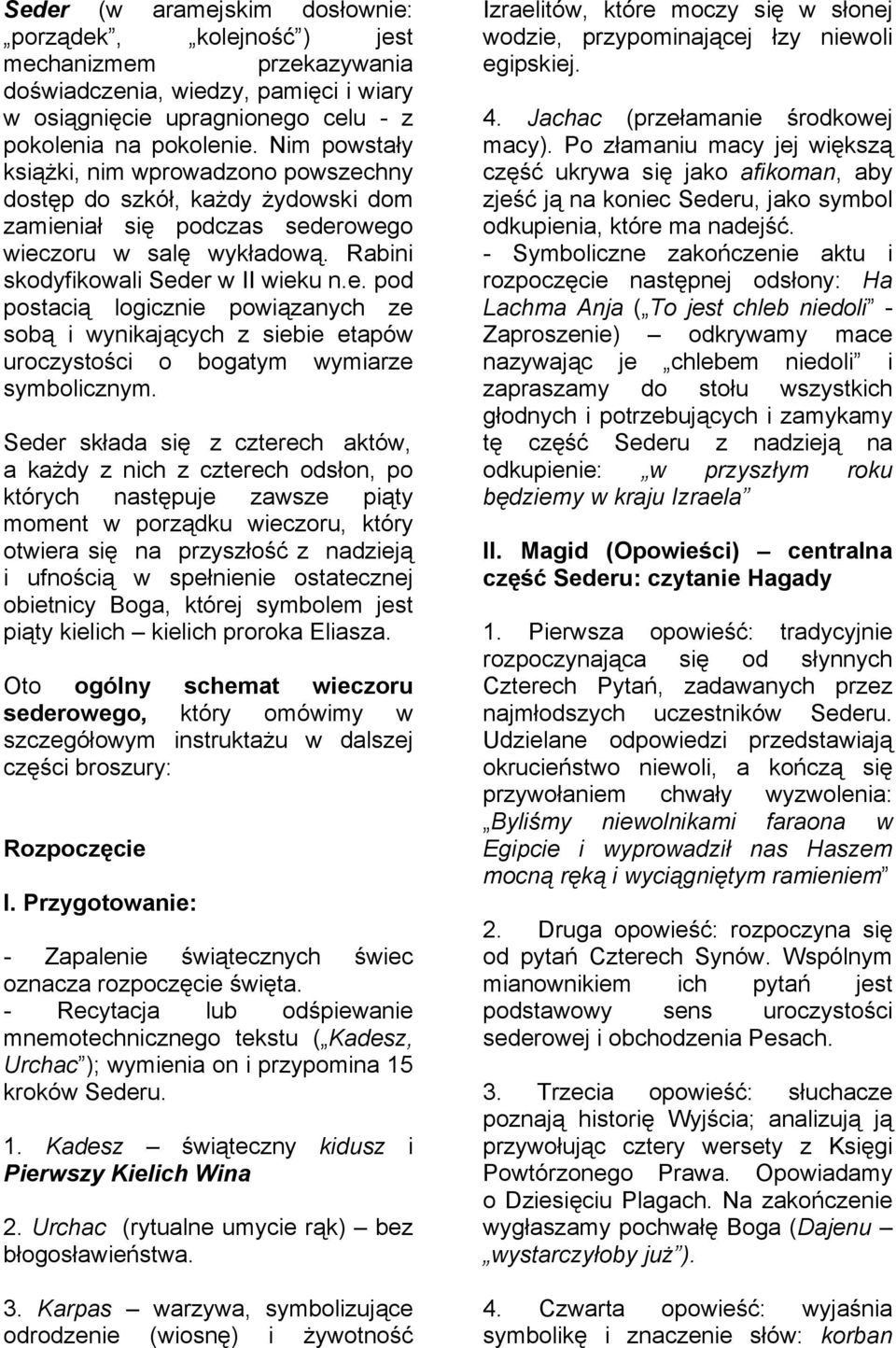 Seder składa się z czterech aktów, a każdy z nich z czterech odsłon, po których następuje zawsze piąty moment w porządku wieczoru, który otwiera się na przyszłość z nadzieją i ufnością w spełnienie