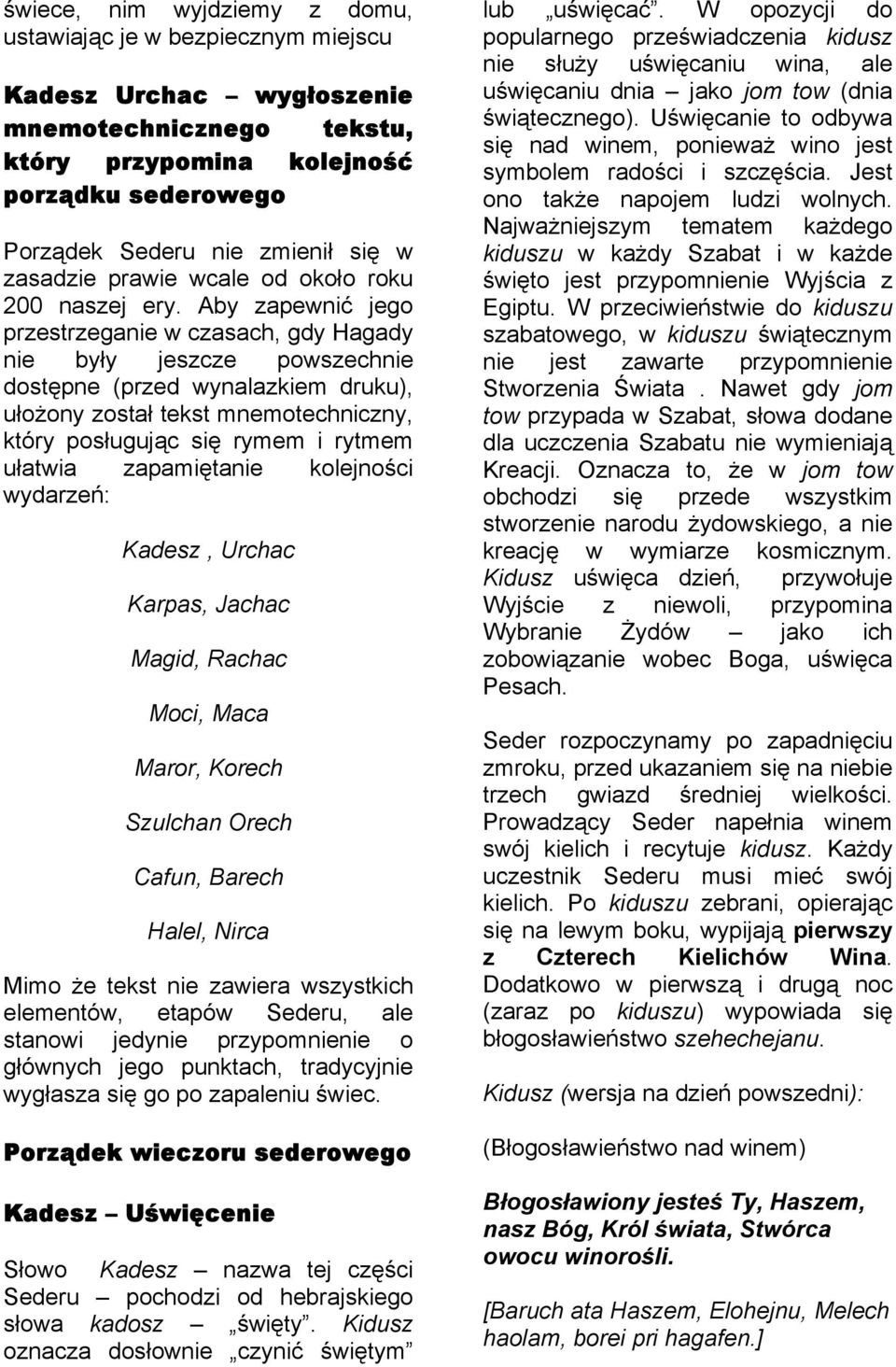 Aby zapewnić jego przestrzeganie w czasach, gdy Hagady nie były jeszcze powszechnie dostępne (przed wynalazkiem druku), ułożony został tekst mnemotechniczny, który posługując się rymem i rytmem