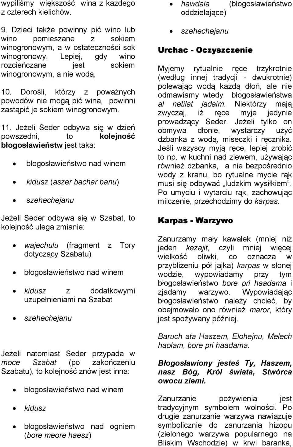 Jeżeli Seder odbywa się w dzień powszedni, to kolejność błogosławieństw jest taka: błogosławieństwo nad winem kidusz (aszer bachar banu) szehechejanu Jeżeli Seder odbywa się w Szabat, to kolejność