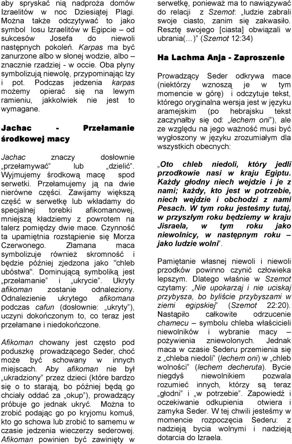 Podczas jedzenia karpas możemy opierać się na lewym ramieniu, jakkolwiek nie jest to wymagane. Jachac - Przełamanie środkowej macy Jachac znaczy dosłownie przełamywać lub dzielić.