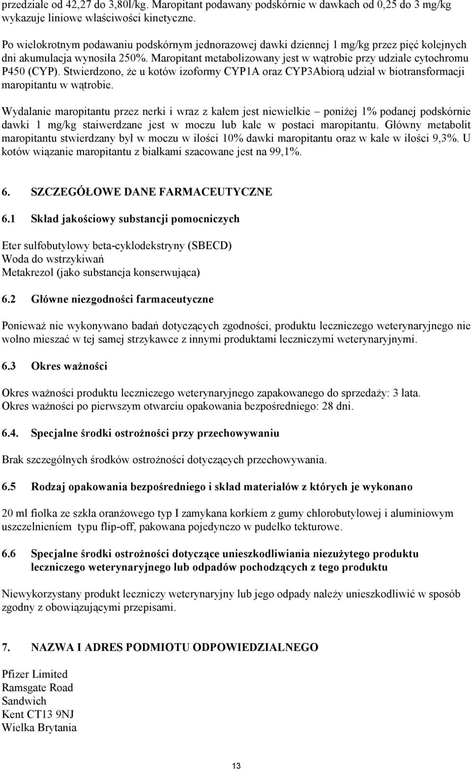 Maropitant metabolizowany jest w wątrobie przy udziale cytochromu P450 (CYP). Stwierdzono, że u kotów izoformy CYP1A oraz CYP3Abiorą udział w biotransformacji maropitantu w wątrobie.