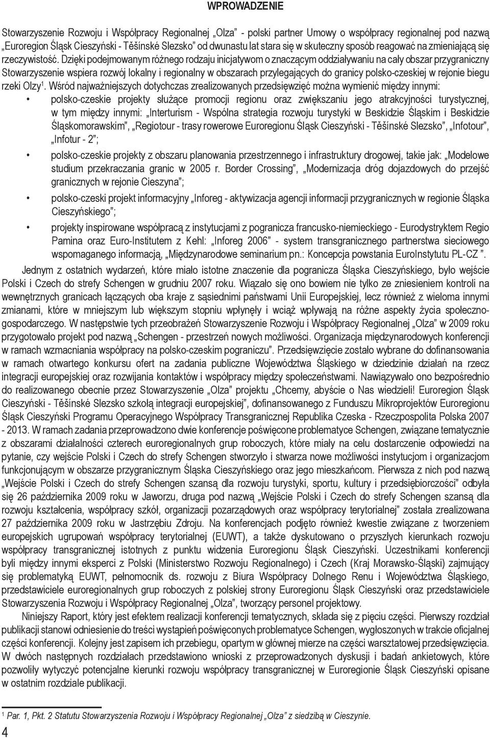 Dzięki podejmowanym różnego rodzaju inicjatywom o znaczącym oddziaływaniu na cały obszar przygraniczny Stowarzyszenie wspiera rozwój lokalny i regionalny w obszarach przylegających do granicy