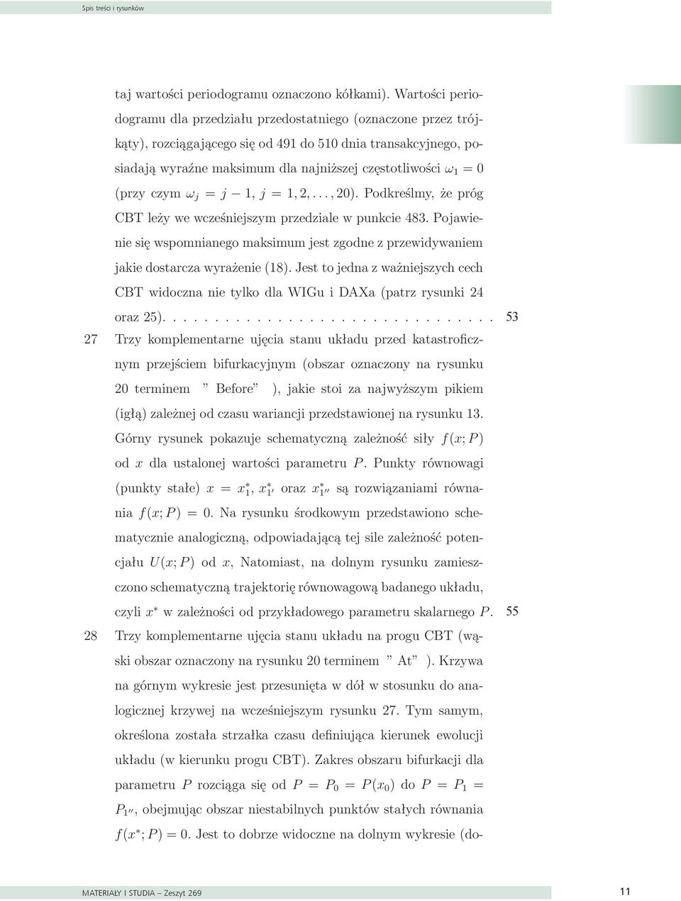 Wartości periodogramu dla przedziału przedostatniego (oznaczone przez trójkąty), rozciągającego się od 491 do 510 dnia transakcyjnego, posiadają wyraźne maksimum dla najniższej częstotliwości ω 1 = 0