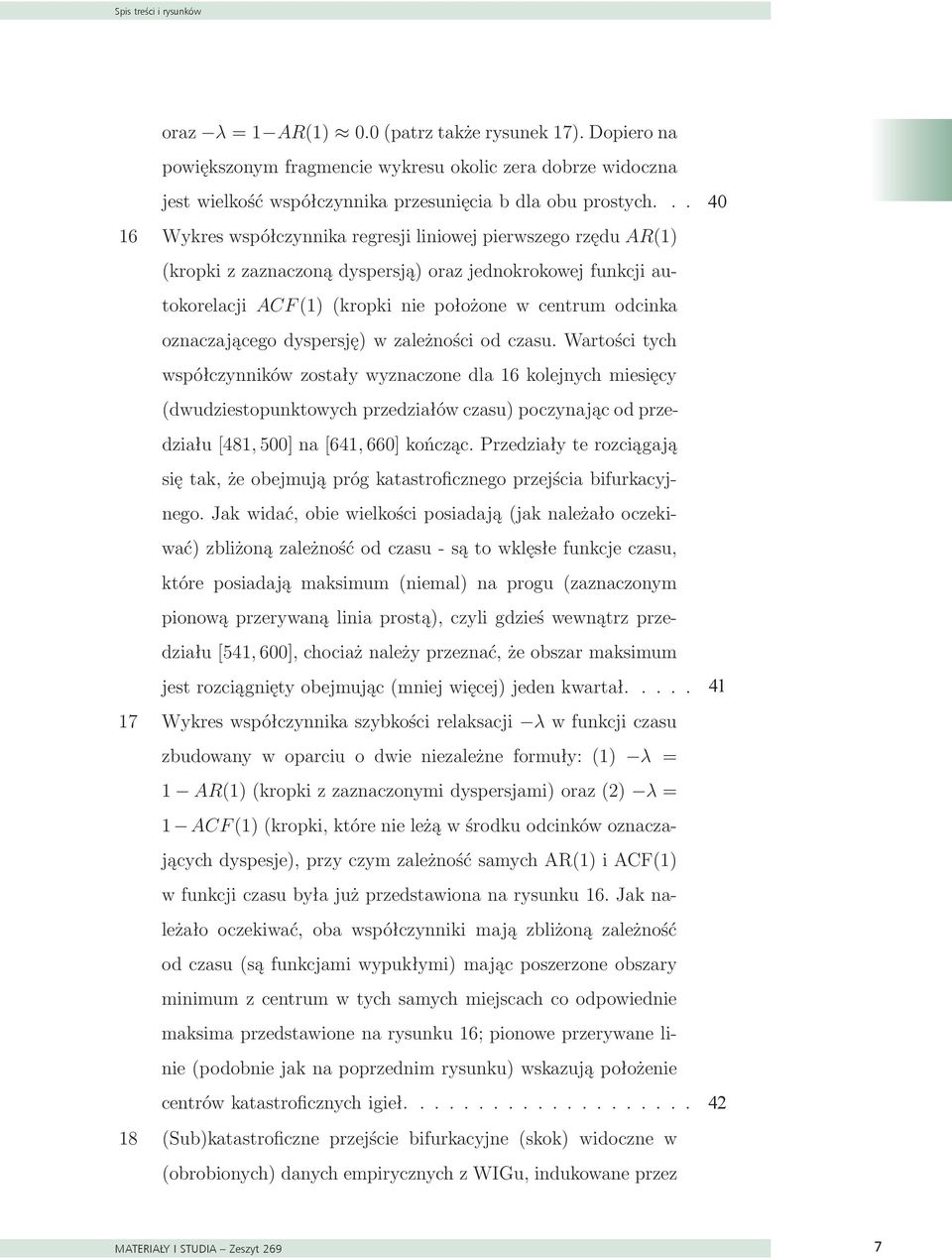 .. 29 40 16 Wykres współczynnika regresji liniowej pierwszego rzędu AR(1) (kropki z zaznaczoną dyspersją) oraz jednokrokowej funkcji autokorelacji ACF (1) (kropki nie położone w centrum odcinka