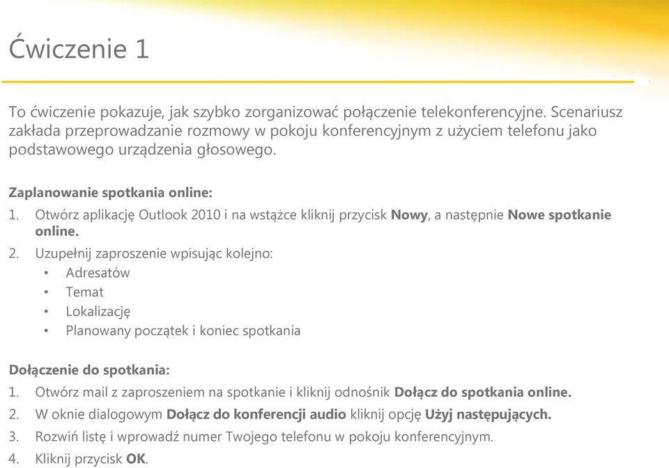 Otwórz aplikację Outlook 2010 i na wstążce kliknij przycisk Nowy, a następnie Nowe spotkanie online. 2. Uzupełnij zaproszenie wpisując kolejno: Adresatów Temat Lokalizację Planowany początek i koniec spotkania Dołączenie do spotkania: 1.